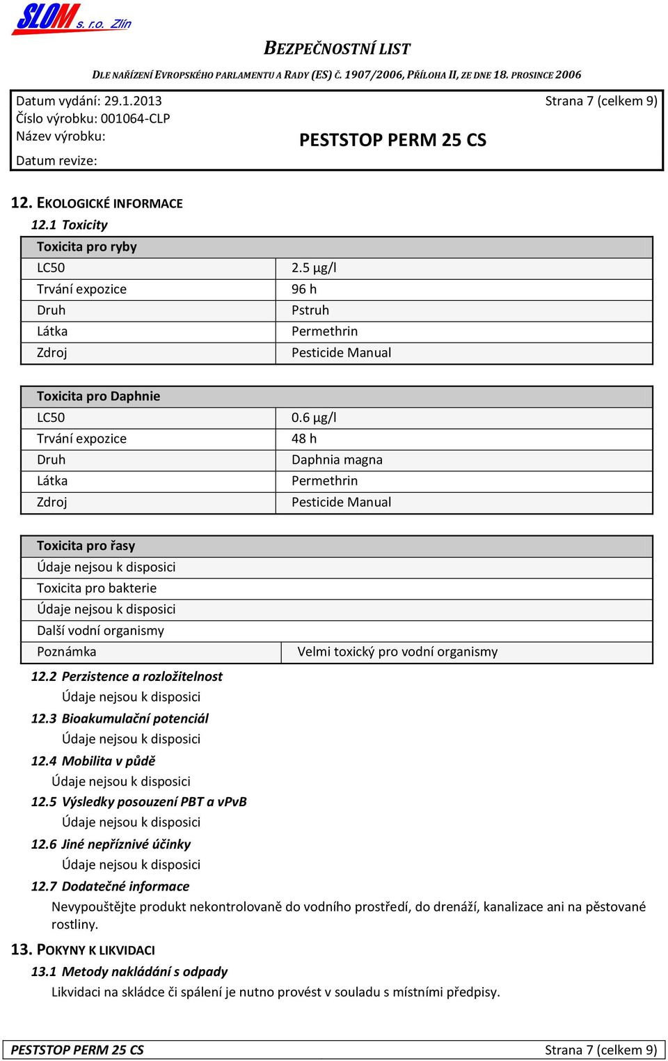 6 µg/l 48 h Daphnia magna Permethrin Pesticide Manual Toxicita pro řasy Toxicita pro bakterie Další vodní organismy Poznámka Velmi toxický pro vodní organismy 12.2 Perzistence a rozložitelnost 12.