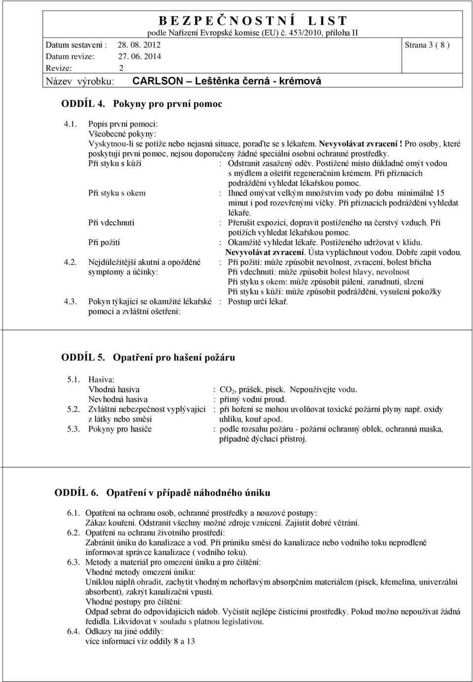 Postižené místo důkladně omýt vodou s mýdlem a ošetřit regeneračním krémem. Při příznacích podráždění vyhledat lékařskou pomoc.