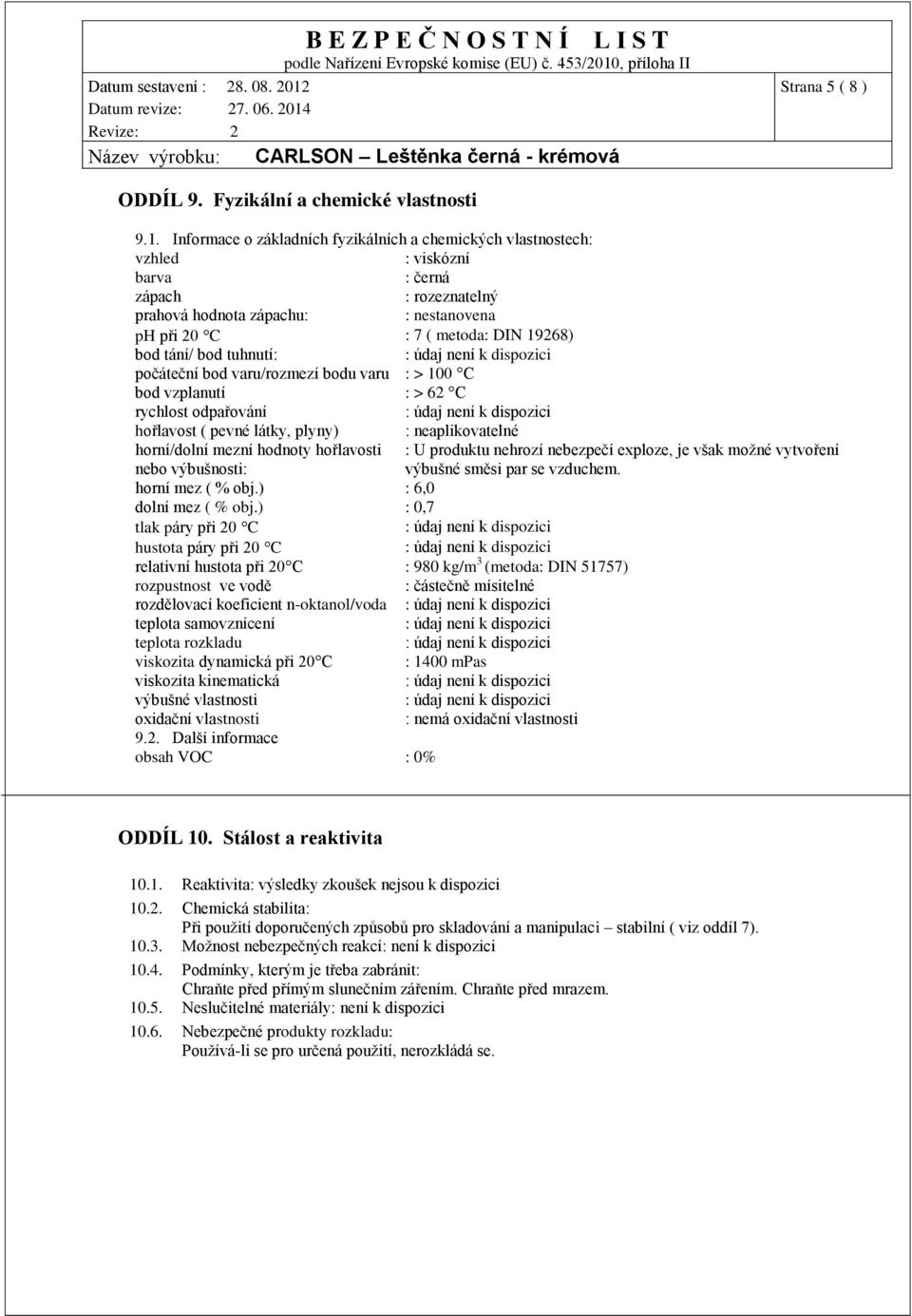 tání/ bod tuhnutí: počáteční bod varu/rozmezí bodu varu : > 100 C bod vzplanutí : > 62 C rychlost odpařování hořlavost ( pevné látky, plyny) : neaplikovatelné horní/dolní mezní hodnoty hořlavosti