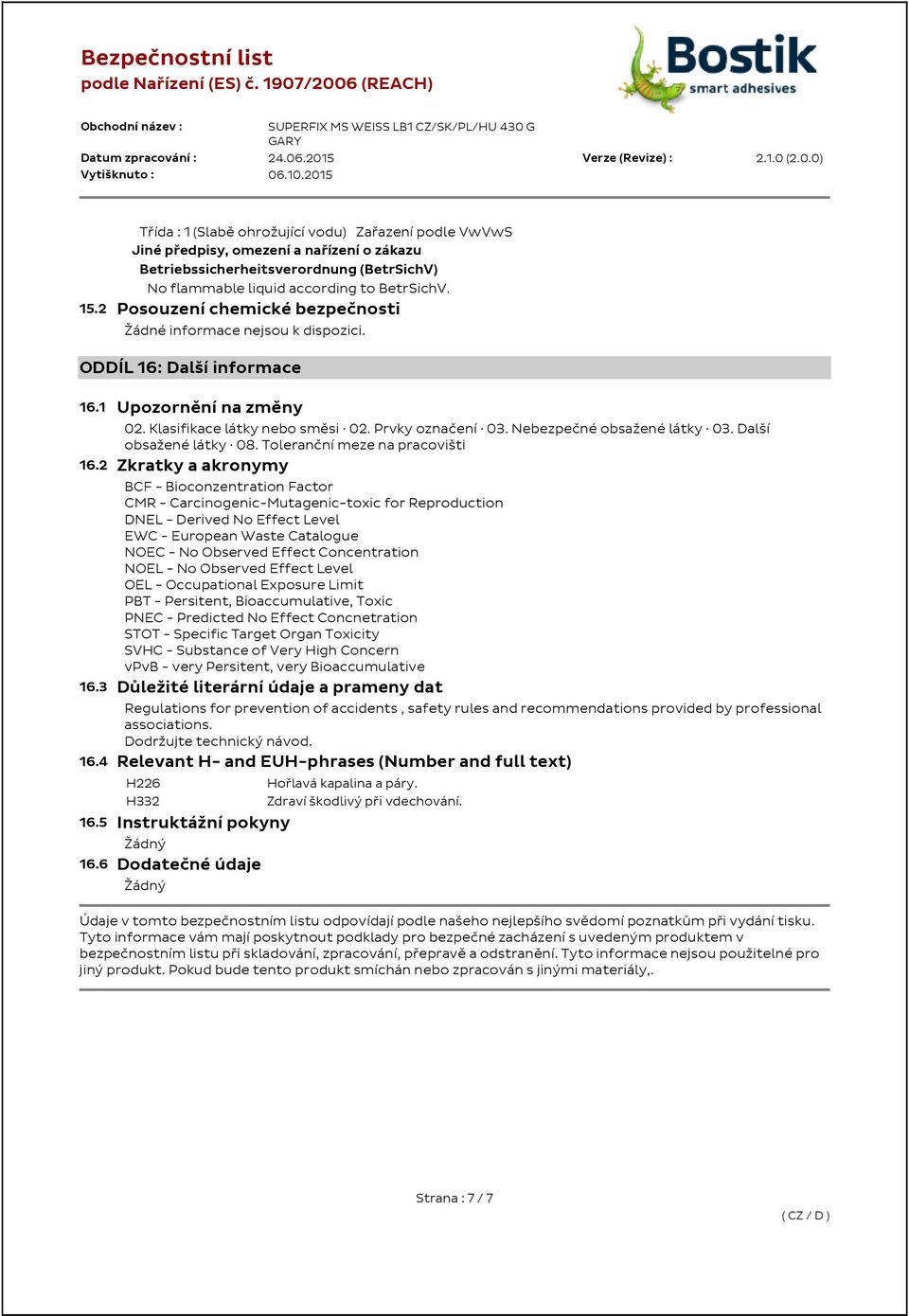.2015 Verze (Revize): 2.1.0 (2.0.0) Třída : 1 (Slabě ohrožující vodu) Zařazení podle VwVwS Jiné předpisy, omezení a nařízení o zákazu Betriebssicherheitsverordnung (BetrSichV) No flammable liquid according to BetrSichV.