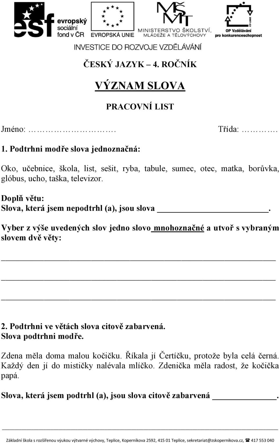 Doplň větu: Slova, která jsem nepodtrhl (a), jsou slova. Vyber z výše uvedených slov jedno slovo mnohoznačné a utvoř s vybraným slovem dvě věty: 2.