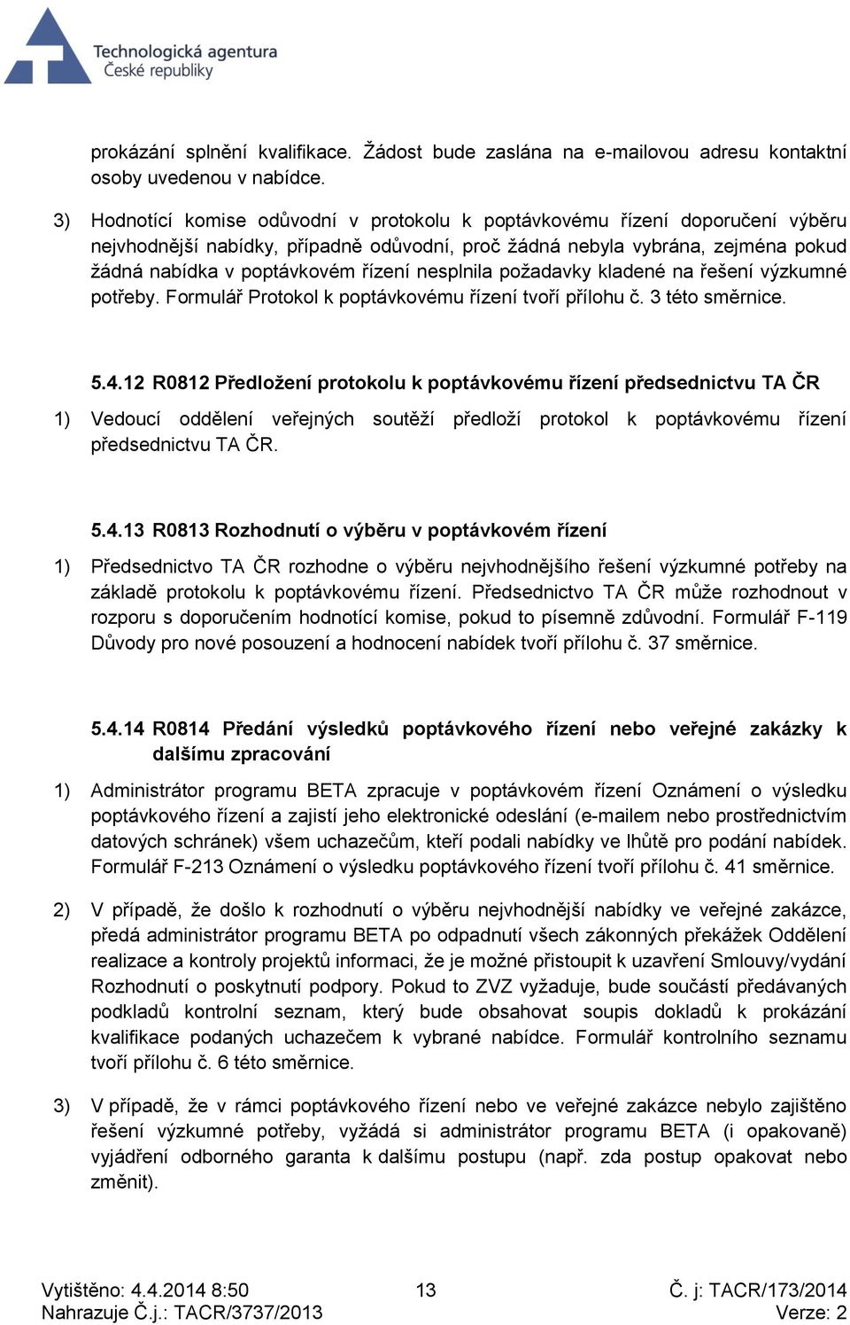 nesplnila požadavky kladené na řešení výzkumné potřeby. Formulář Protokol k poptávkovému řízení tvoří přílohu č. 3 této směrnice. 5.4.