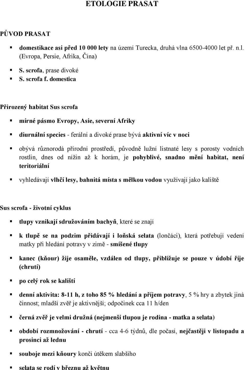 listnaté lesy s porosty vodních rostlin, dnes od nížin až k horám, je pohyblivé, snadno mění habitat, není teritoriální vyhledávají vlhčí lesy, bahnitá místa s mělkou vodou využívají jako kaliště Sus