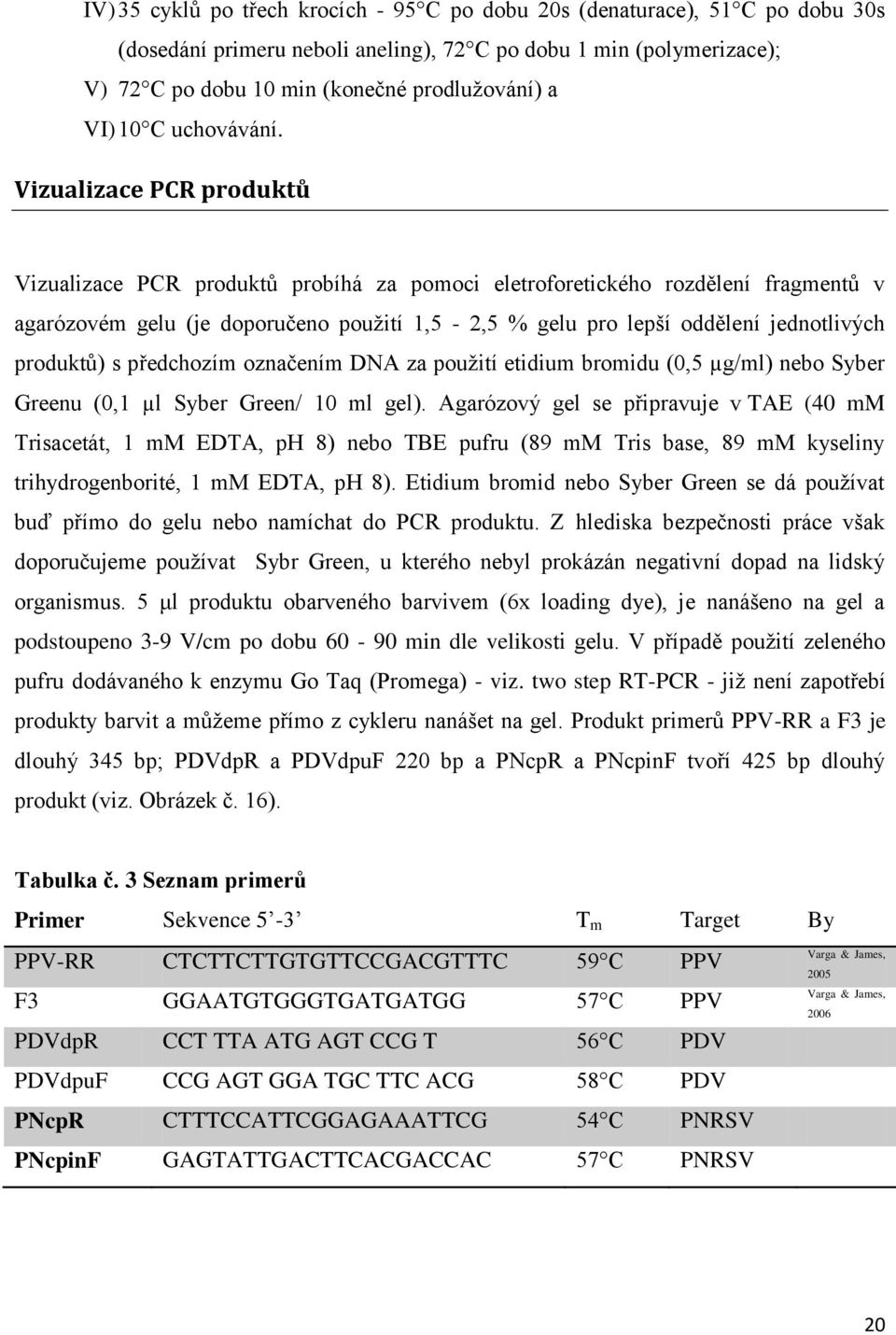 Vizualizace PCR produktů Vizualizace PCR produktů probíhá za pomoci eletroforetického rozdělení fragmentů v agarózovém gelu (je doporučeno použití 1,5-2,5 % gelu pro lepší oddělení jednotlivých