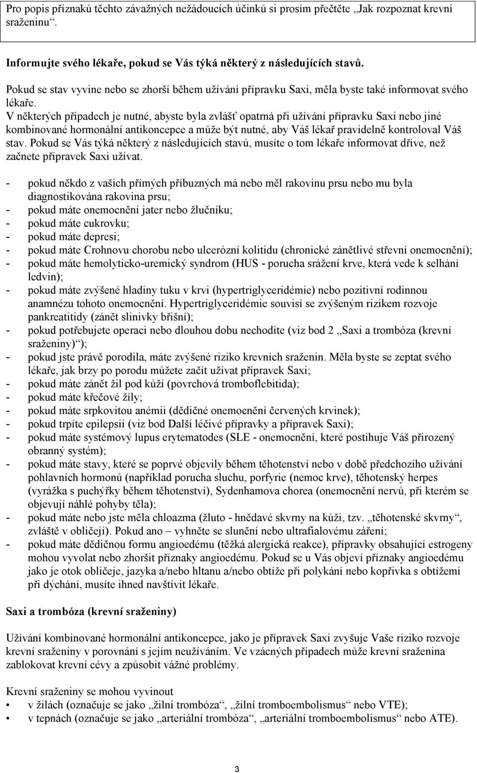 V některých případech je nutné, abyste byla zvlášť opatrná při užívání přípravku Saxi nebo jiné kombinované hormonální antikoncepce a může být nutné, aby Váš lékař pravidelně kontroloval Váš stav.