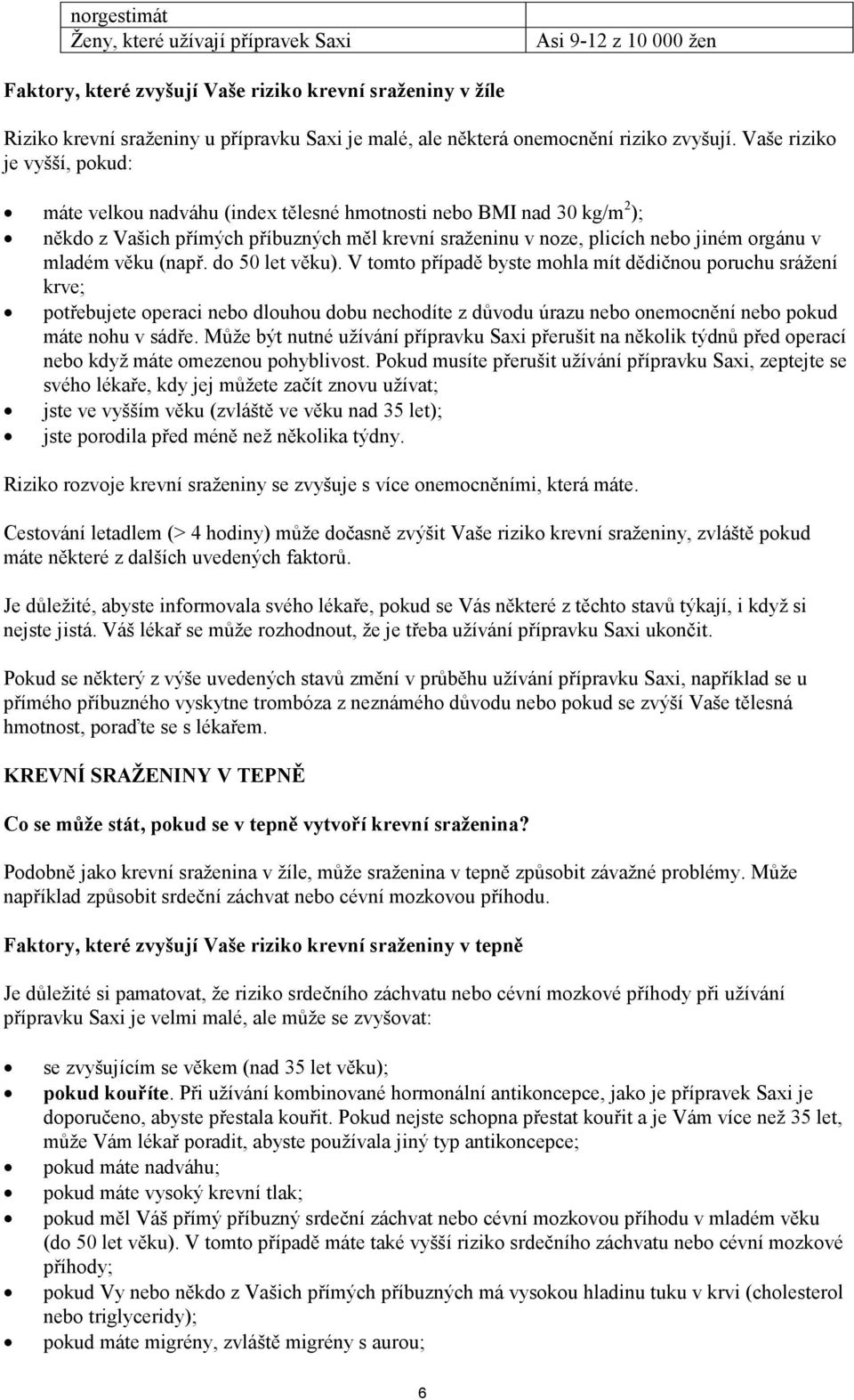 Vaše riziko je vyšší, pokud: máte velkou nadváhu (index tělesné hmotnosti nebo BMI nad 30 kg/m 2 ); někdo z Vašich přímých příbuzných měl krevní sraženinu v noze, plicích nebo jiném orgánu v mladém