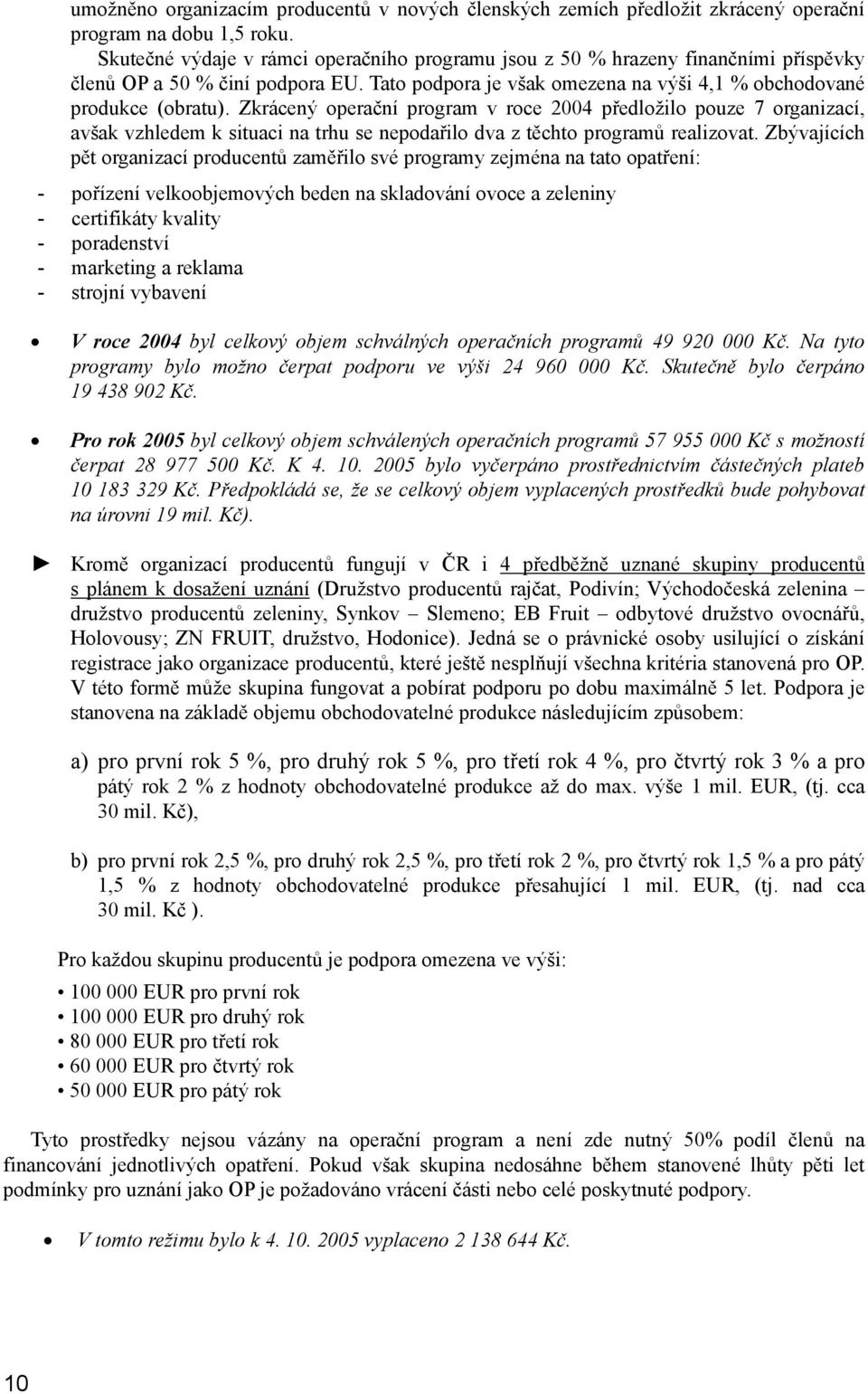 Zkrácený operační program v roce 2004 předložilo pouze 7 organizací, avšak vzhledem k situaci na trhu se nepodařilo dva z těchto programů realizovat.