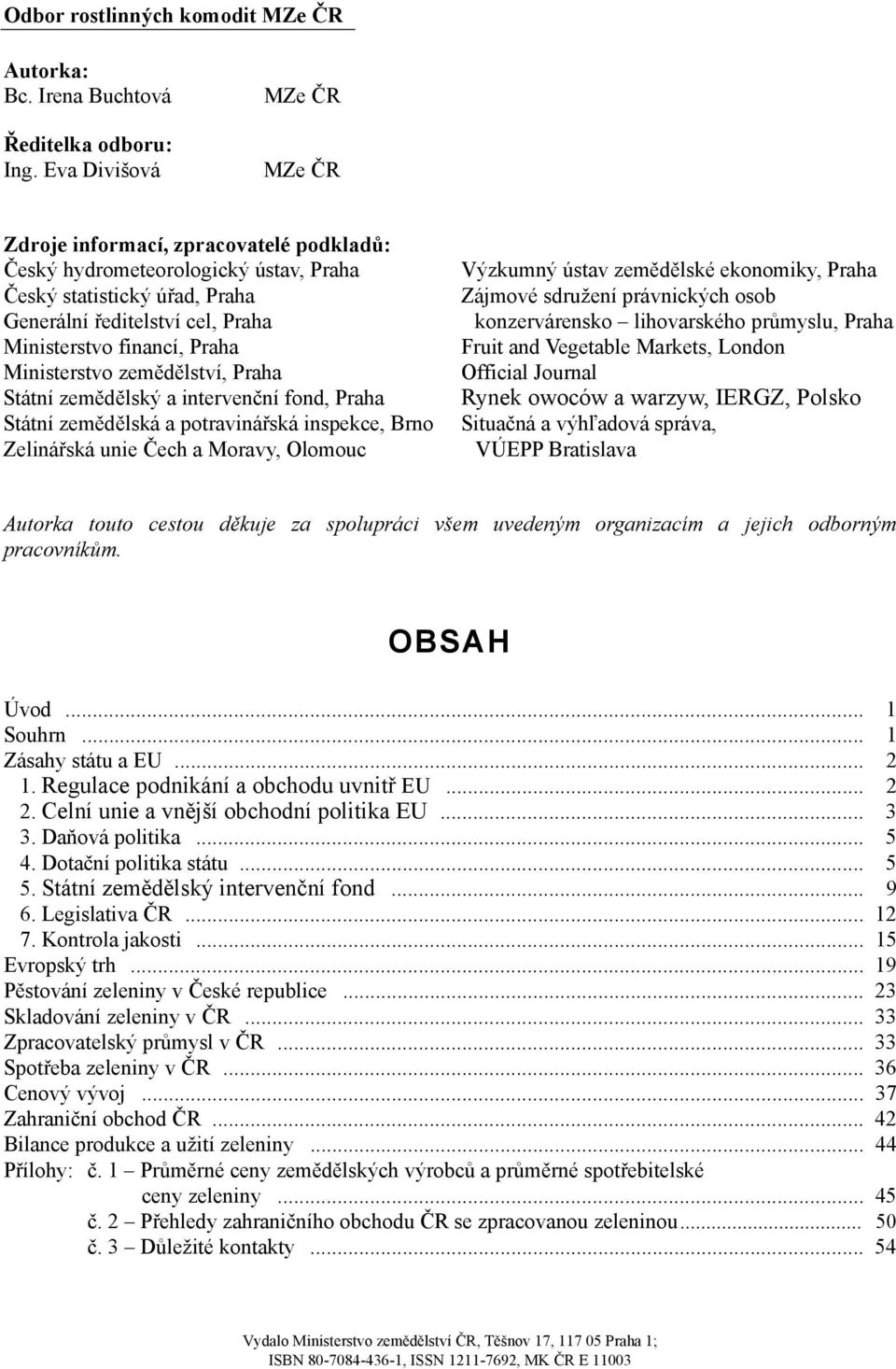 Ministerstvo zemědělství, Praha Státní zemědělský a intervenční fond, Praha Státní zemědělská a potravinářská inspekce, Brno Zelinářská unie Čech a Moravy, Olomouc Výzkumný ústav zemědělské