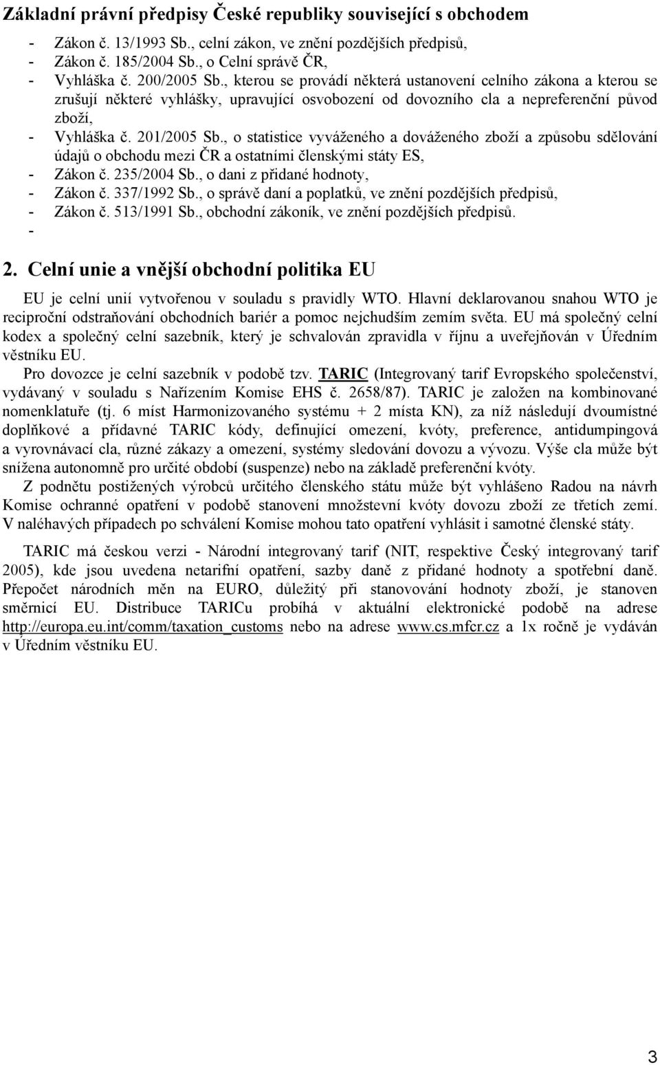 , o statistice vyváženého a dováženého zboží a způsobu sdělování údajů o obchodu mezi ČR a ostatními členskými státy ES, - Zákon č. 235/2004 Sb., o dani z přidané hodnoty, - Zákon č. 337/1992 Sb.