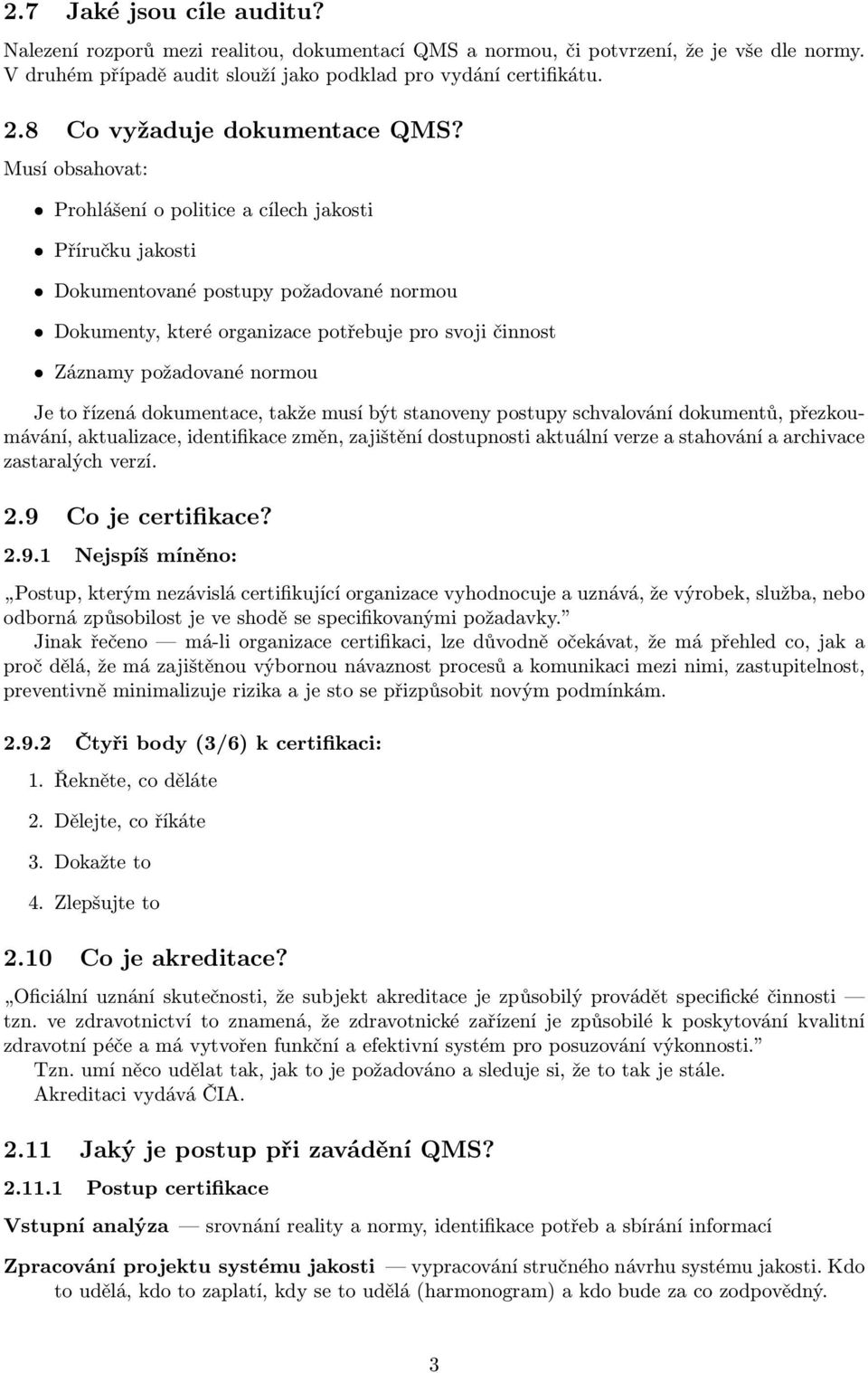 Musí obsahovat: Prohlášení o politice a cílech jakosti Příručku jakosti Dokumentované postupy požadované normou Dokumenty, které organizace potřebuje pro svoji činnost Záznamy požadované normou Je to