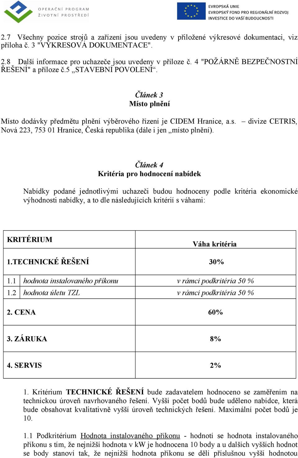 Článek 4 Kritéria pro hodnocení nabídek Nabídky podané jednotlivými uchazeči budou hodnoceny podle kritéria ekonomické výhodnosti nabídky, a to dle následujících kritérií s váhami: KRITÉRIUM Váha