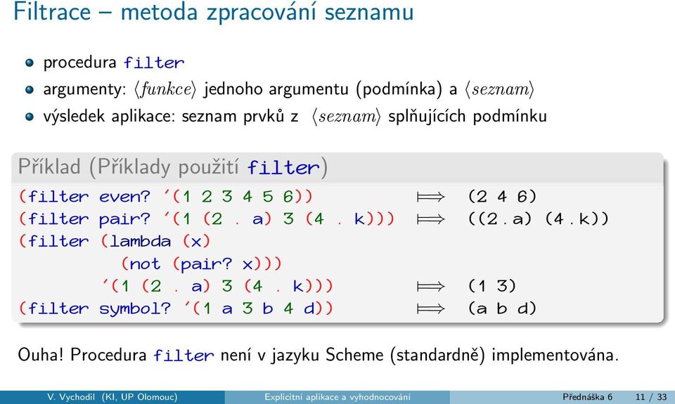 k))) = ((2. a) (4. k)) (filter (lambda (x) (not (pair? x))) '(1 (2. a) 3 (4. k))) = (1 3) (filter symbol? '(1 a 3 b 4 d)) = (a b d) Ouha!