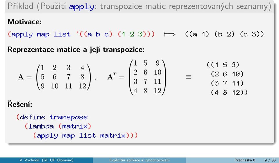 10 3 7 11 9 10 11 12 4 8 12 Řešení: (define transpose (lambda (matrix) (apply map list matrix))) ((1 5 9)