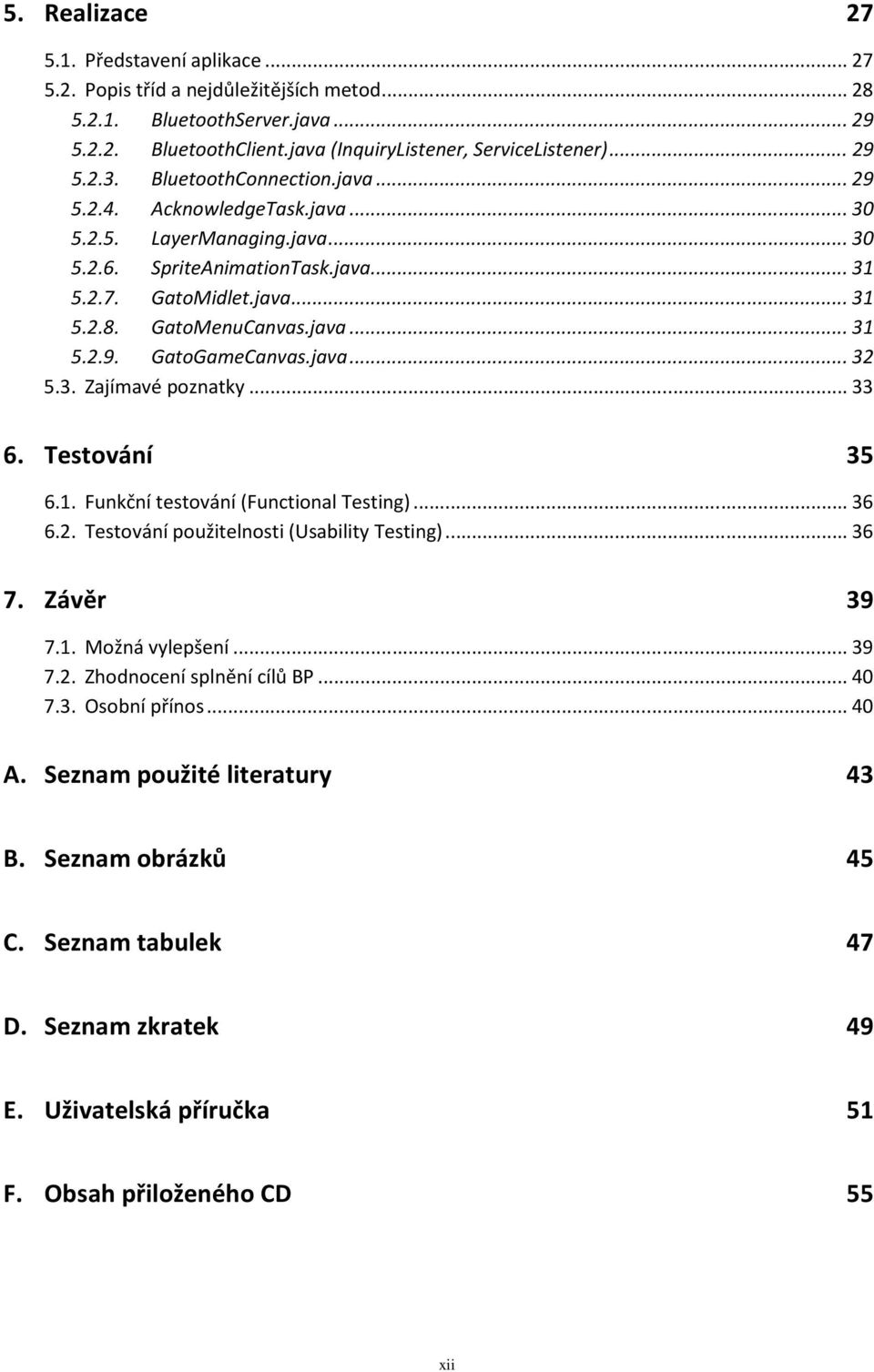 java... 32 5.3. Zajímavé poznatky... 33 6. Testování 35 6.1. Funkční testování (Functional Testing)... 36 6.2. Testování použitelnosti (Usability Testing)... 36 7. Závěr 39 7.1. Možná vylepšení... 39 7.2. Zhodnocení splnění cílů BP.