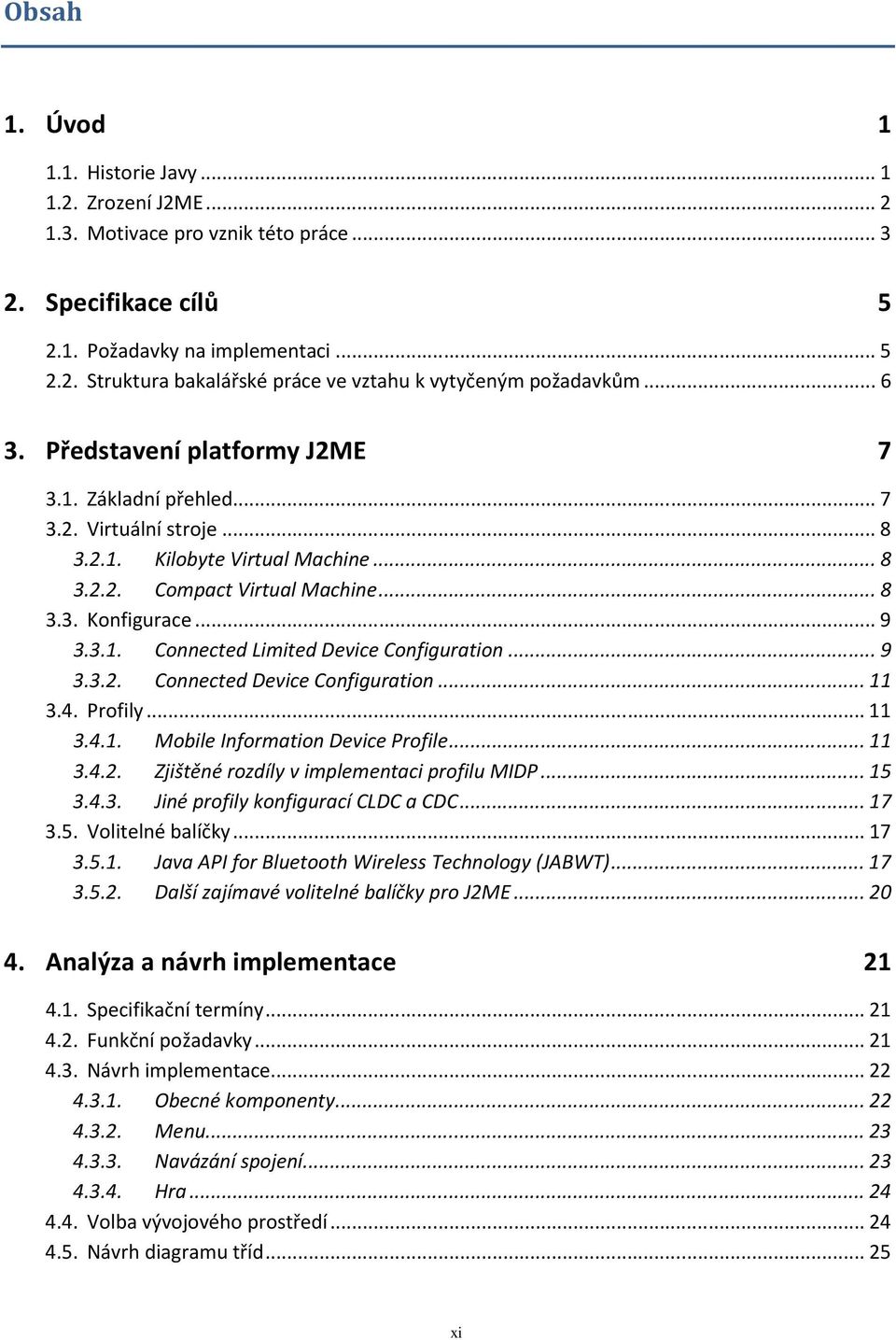 .. 9 3.3.2. Connected Device Configuration... 11 3.4. Profily... 11 3.4.1. Mobile Information Device Profile... 11 3.4.2. Zjištěné rozdíly v implementaci profilu MIDP... 15 3.4.3. Jiné profily konfigurací CLDC a CDC.