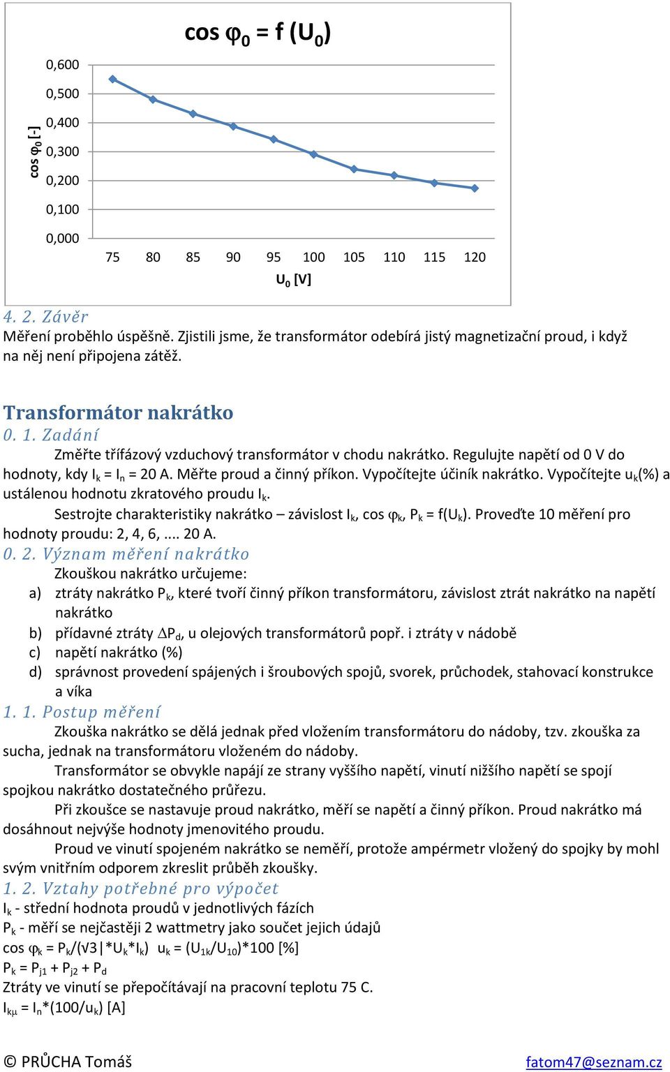 Regulujte napětí od 0 V do hodnoty, kdy I k = I n = 20 A. Měřte proud a činný příkon. Vypočítejte účiník nakrátko. Vypočítejte u k (%) a ustálenou hodnotu zkratového proudu I k.