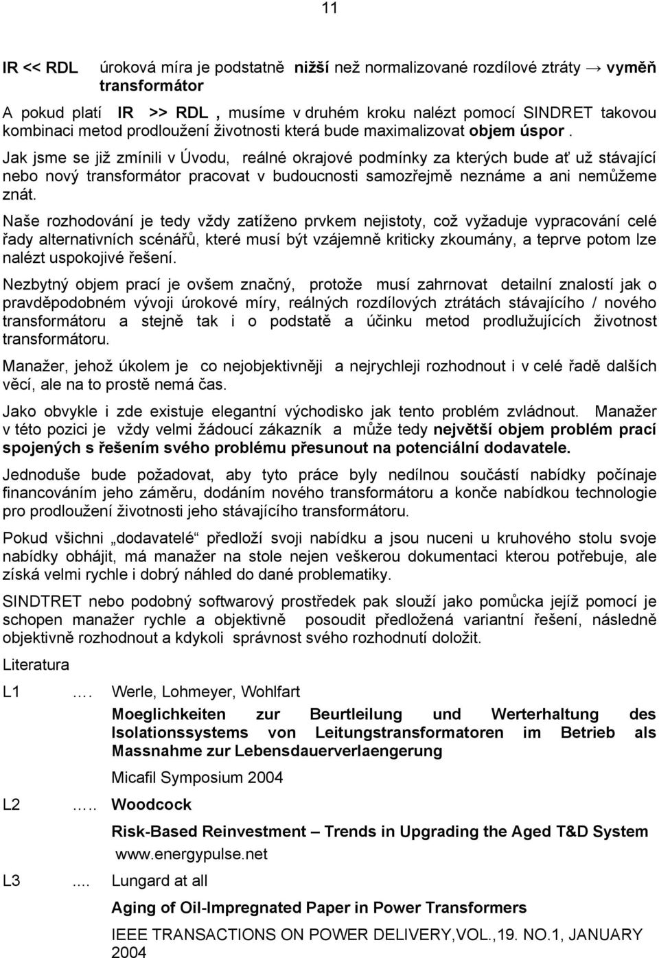 Jak jsme se již zmínili v Úvodu, reálné okrajové podmínky za kterých bude ať už stávající nebo nový transformátor pracovat v budoucnosti samozřejmě neznáme a ani nemůžeme znát.