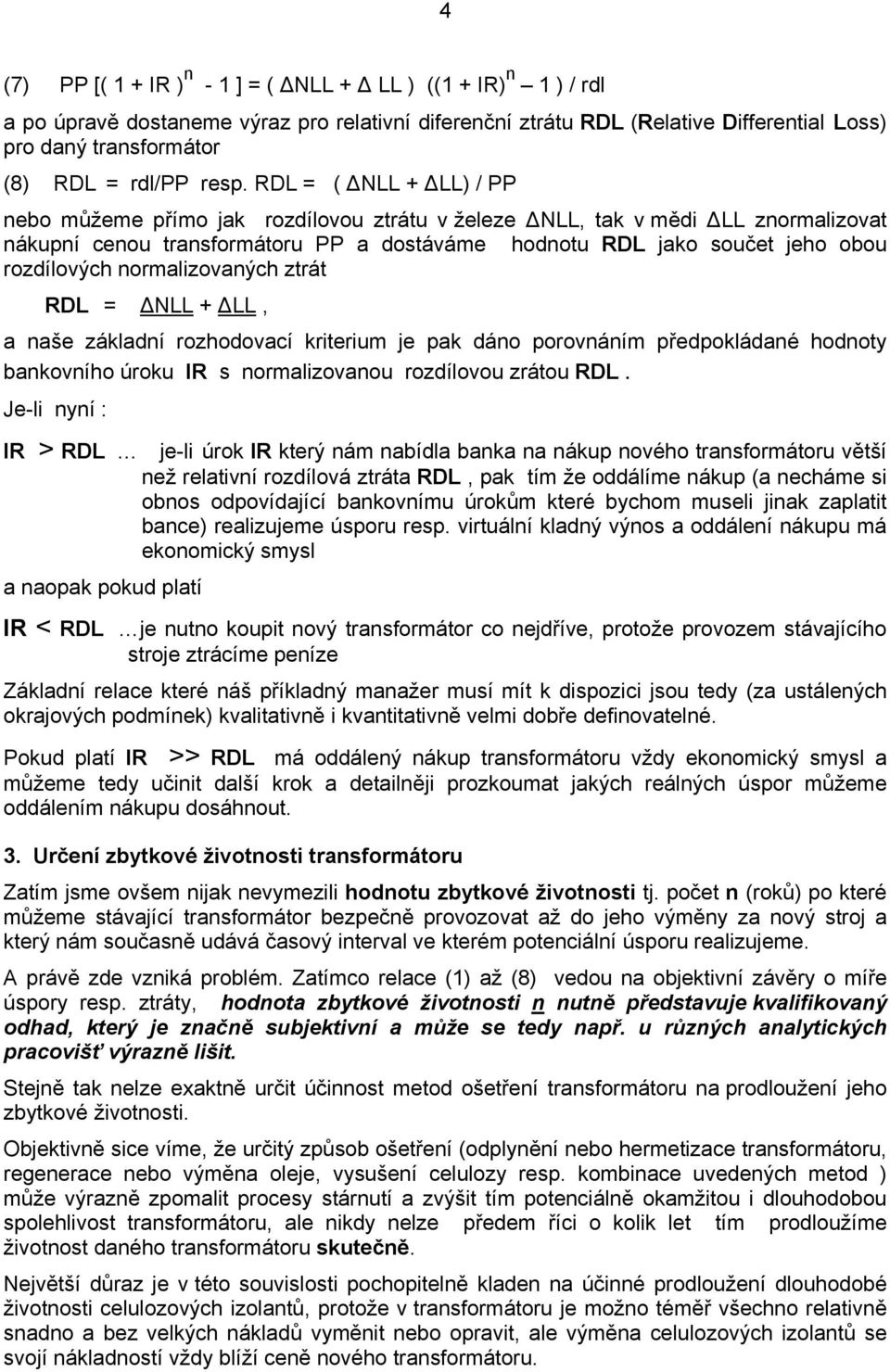 rozdílových normalizovaných ztrát RDL = NLL + LL, a naše základní rozhodovací kriterium je pak dáno porovnáním předpokládané hodnoty bankovního úroku IR s normalizovanou rozdílovou zrátou RDL.