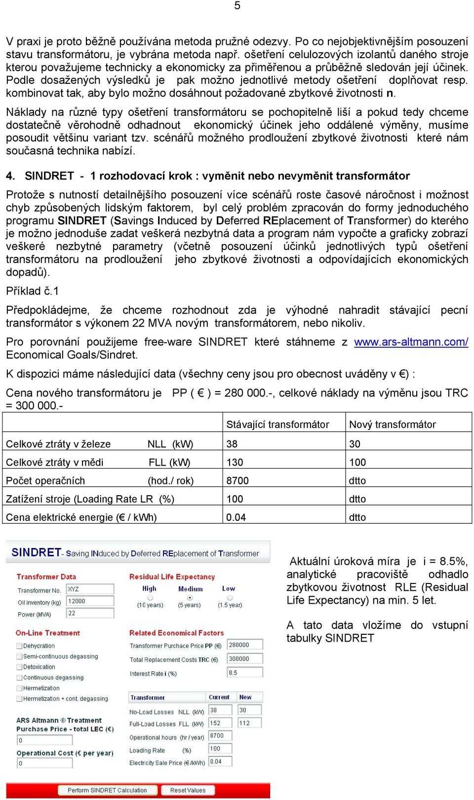 Podle dosažených výsledků je pak možno jednotlivé metody ošetření doplňovat resp. kombinovat tak, aby bylo možno dosáhnout požadované zbytkové životnosti n.