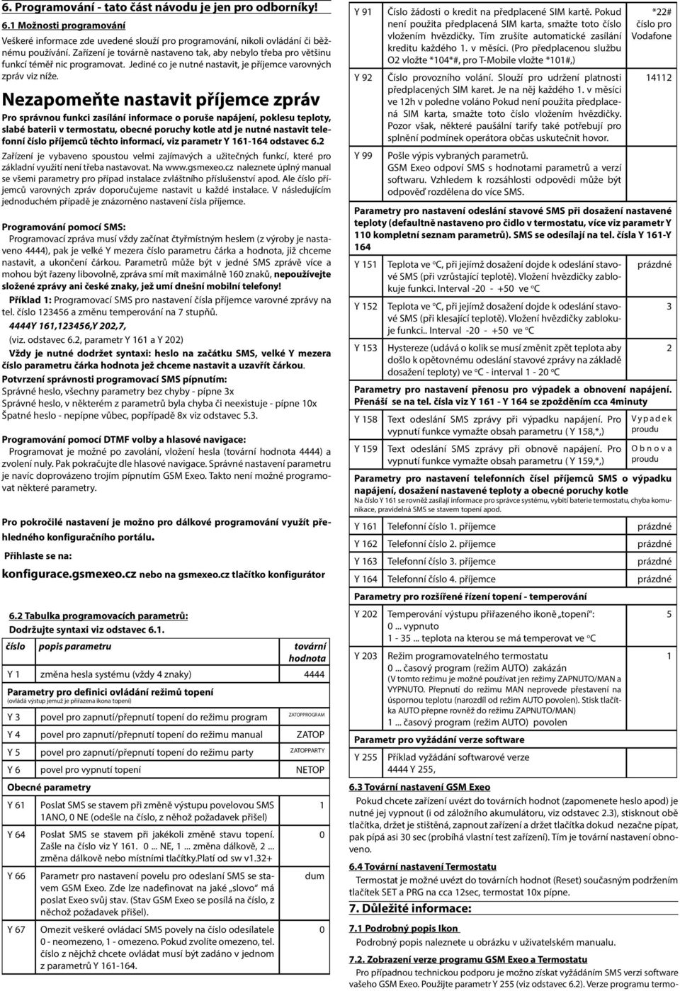 Nezapomeňte nastavit příjemce zpráv Pro správnou funkci zasílání informace o poruše napájení, poklesu teploty, slabé baterii v termostatu, obecné poruchy kotle atd je nutné nastavit telefonní číslo