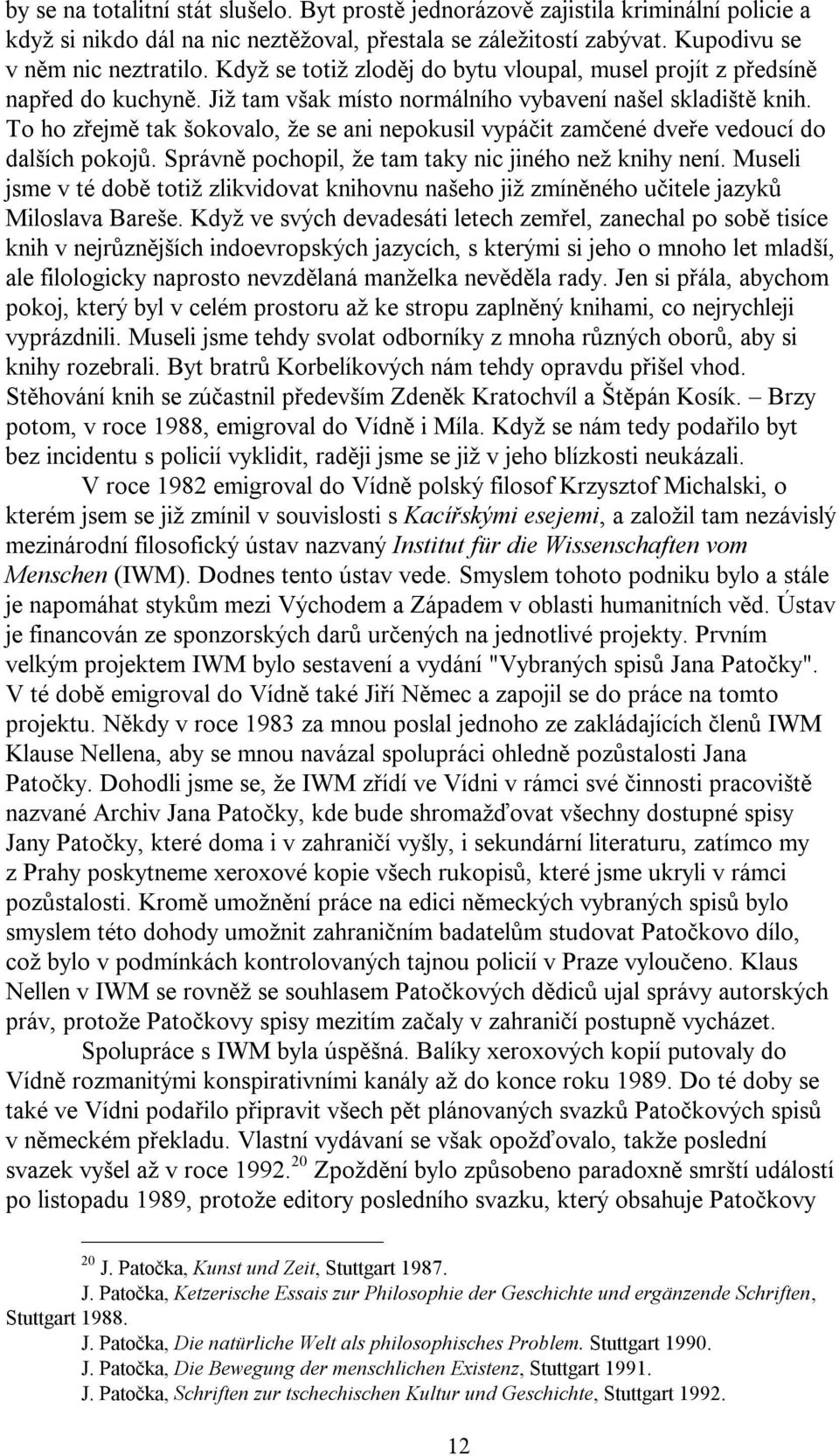To ho zřejmě tak šokovalo, že se ani nepokusil vypáčit zamčené dveře vedoucí do dalších pokojů. Správně pochopil, že tam taky nic jiného než knihy není.