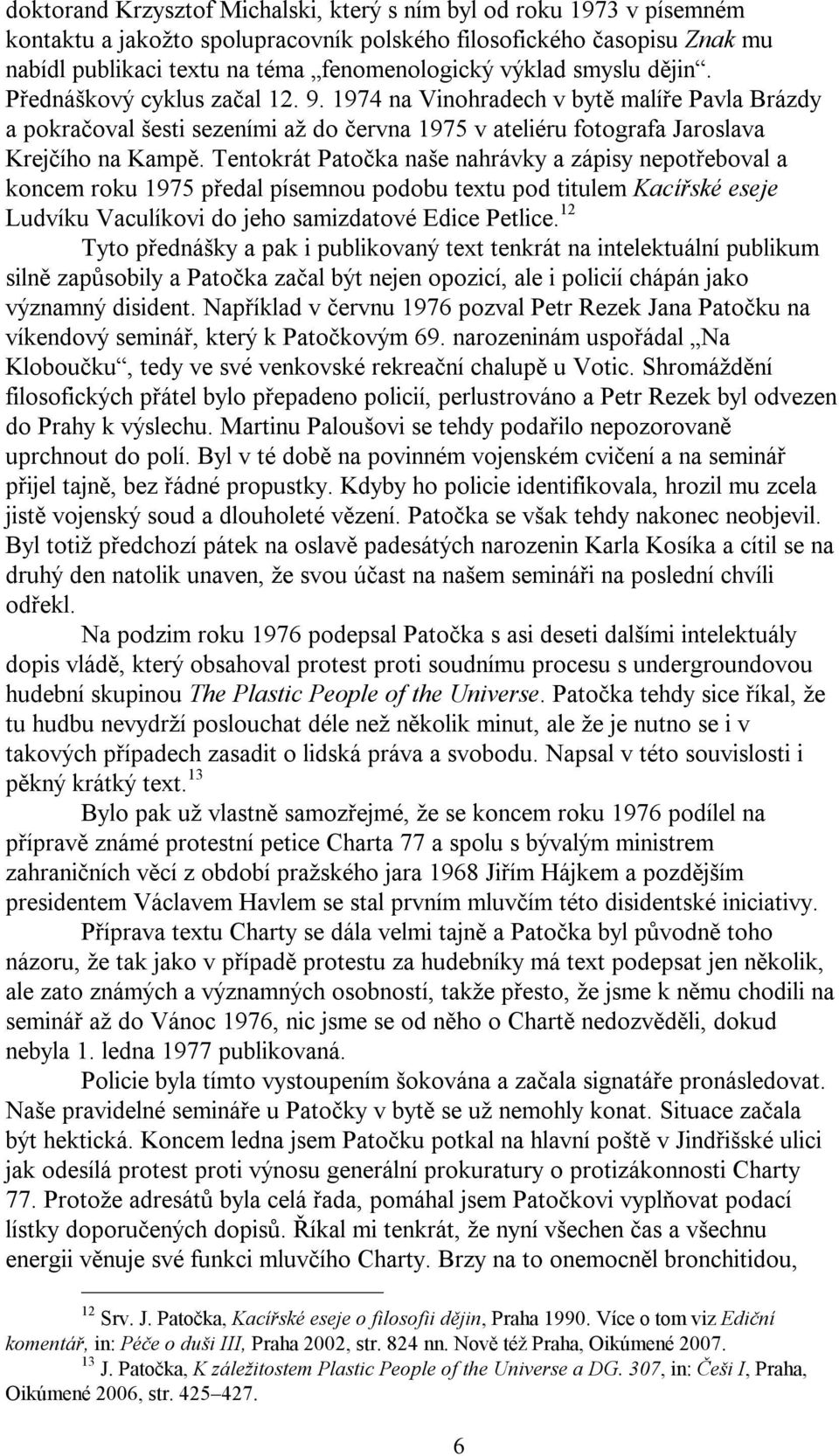 Tentokrát Patočka naše nahrávky a zápisy nepotřeboval a koncem roku 1975 předal písemnou podobu textu pod titulem Kacířské eseje Ludvíku Vaculíkovi do jeho samizdatové Edice Petlice.
