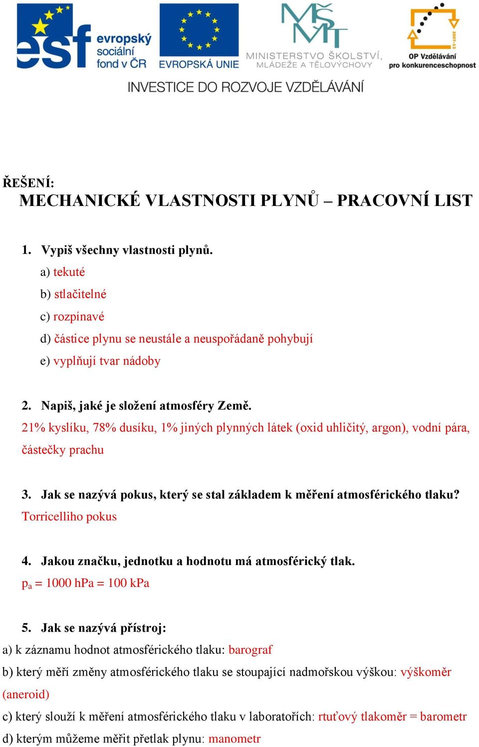 21% kyslíku, 78% dusíku, 1% jiných plynných látek (oxid uhličitý, argon), vodní pára, částečky prachu 3. Jak se nazývá pokus, který se stal základem k měření atmosférického tlaku?