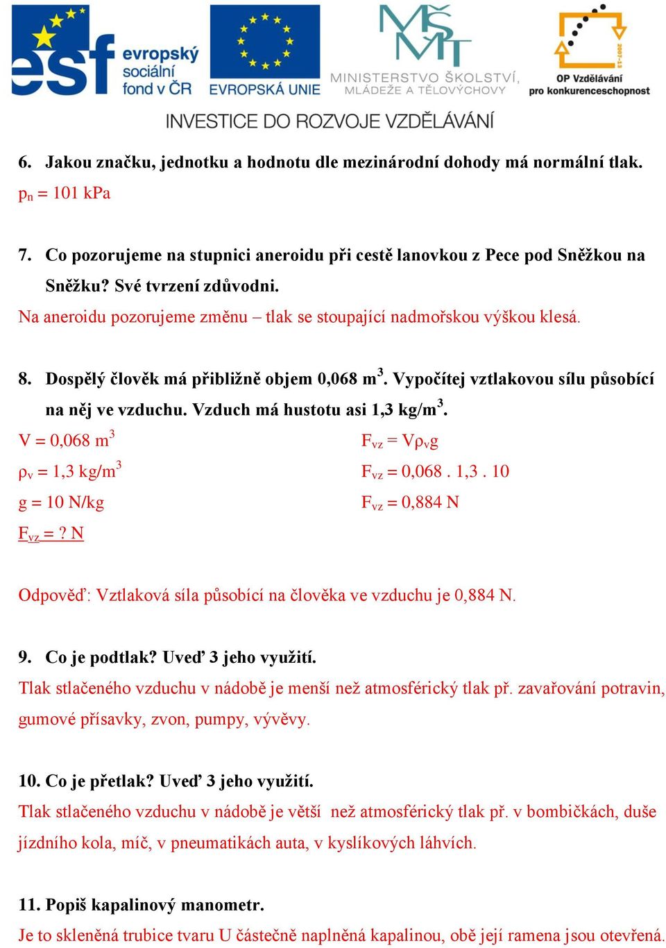 Vzduch má hustotu asi 1,3 kg/m 3. V = 0,068 m 3 F vz = Vρ v g ρ v = 1,3 kg/m 3 F vz = 0,068. 1,3. 10 g = 10 N/kg F vz = 0,884 N F vz =?