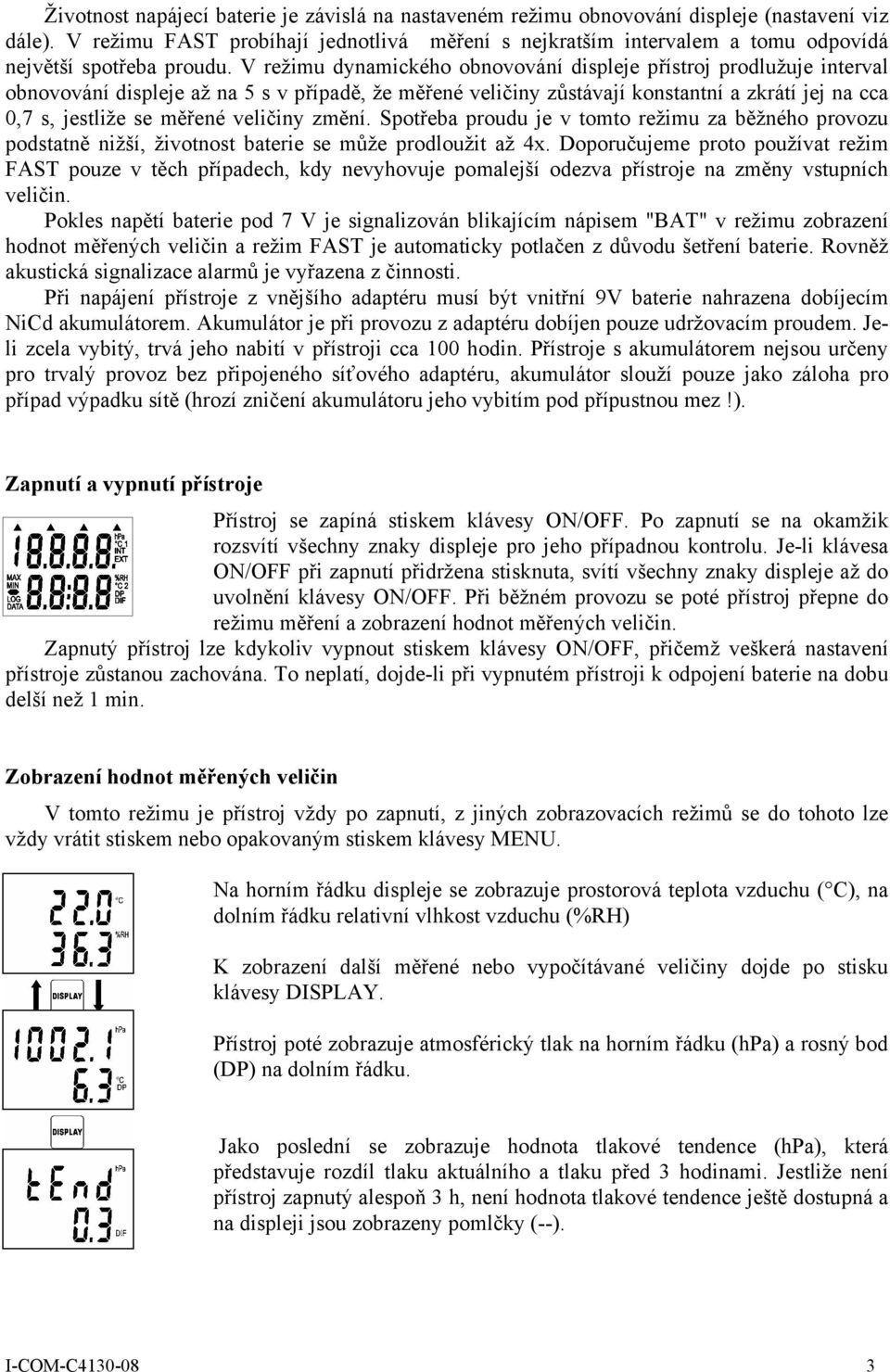 V režimu dynamického obnovování displeje přístroj prodlužuje interval obnovování displeje až na 5 s v případě, že měřené veličiny zůstávají konstantní a zkrátí jej na cca 0,7 s, jestliže se měřené