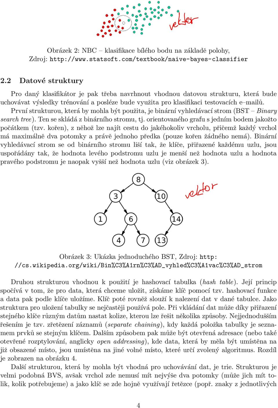 První strukturou, která by mohla být použita, je binární vyhledávací strom (BST Binary search tree). Ten se skládá z binárního stromu, tj. orientovaného grafu s jedním bodem jakožto počátkem (tzv.
