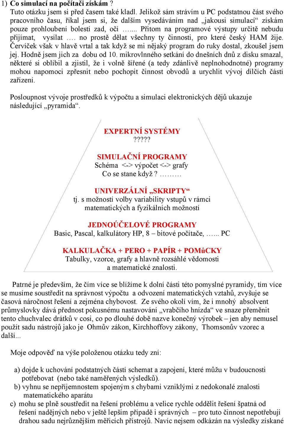 .. Přitom na programové výstupy určitě nebudu přijímat, vysílat. no prostě dělat všechny ty činnosti, pro které český HAM žije.