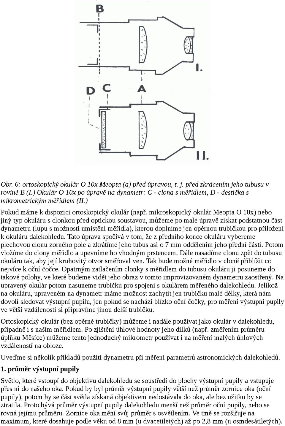 mikroskopický okulár Meopta O 10x) nebo jiný typ okuláru s clonkou před optickou soustavou, můžeme po malé úpravě získat podstatnou část dynametru (lupu s možností umístění měřidla), kterou doplníme