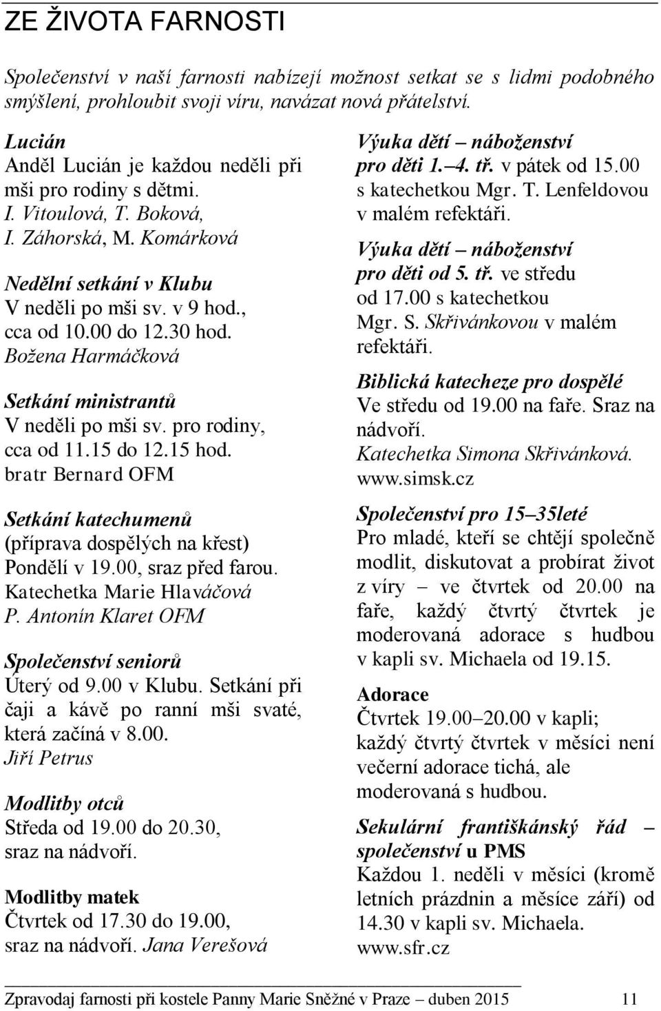 Božena Harmáčková Setkání ministrantů V neděli po mši sv. pro rodiny, cca od 11.15 do 12.15 hod. bratr Bernard OFM Setkání katechumenů (příprava dospělých na křest) Pondělí v 19.00, sraz před farou.