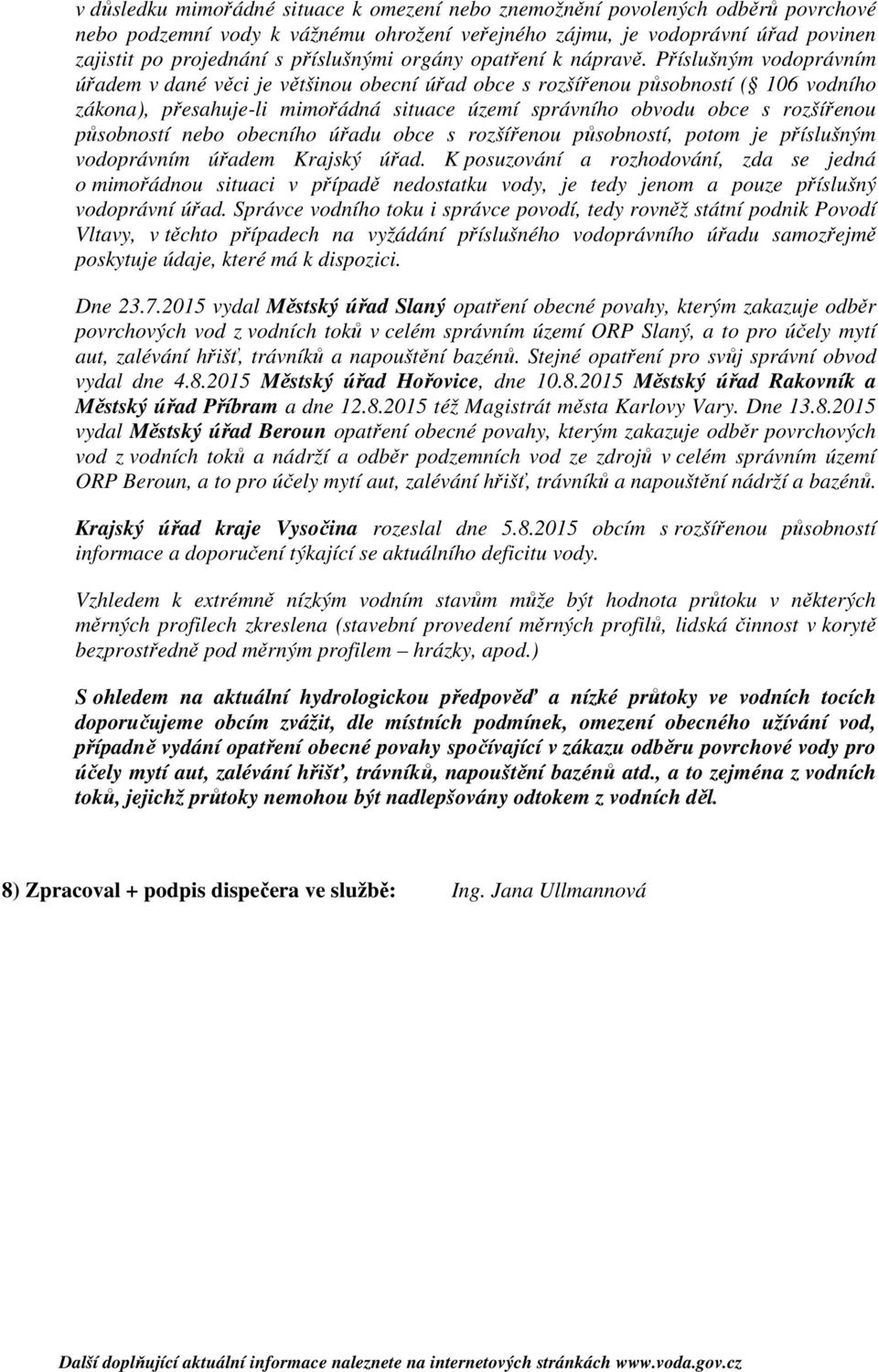 Příslušným vodoprávním úřadem v dané věci je většinou obecní úřad obce s rozšířenou působností ( 106 vodního zákona), přesahuje-li mimořádná situace území správního obvodu obce s rozšířenou