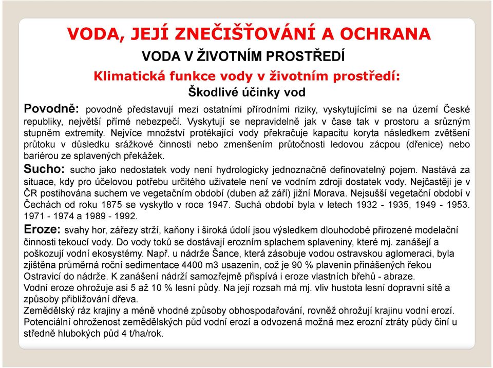 Nejvíce množství protékající vody překračuje kapacitu koryta následkem zvětšení průtoku v důsledku srážkové činnosti nebo zmenšením průtočnosti ledovou zácpou (dřenice) nebo bariérou ze splavených