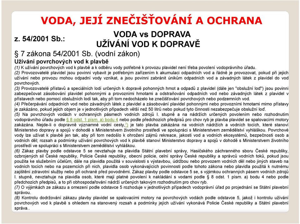 (2) Provozovatelé plavidel jsou povinni vybavit je potřebným zařízením k akumulaci odpadních vod a řádně je provozovat, pokud při jejich užívání nebo provozu mohou odpadní vody vznikat, a jsou