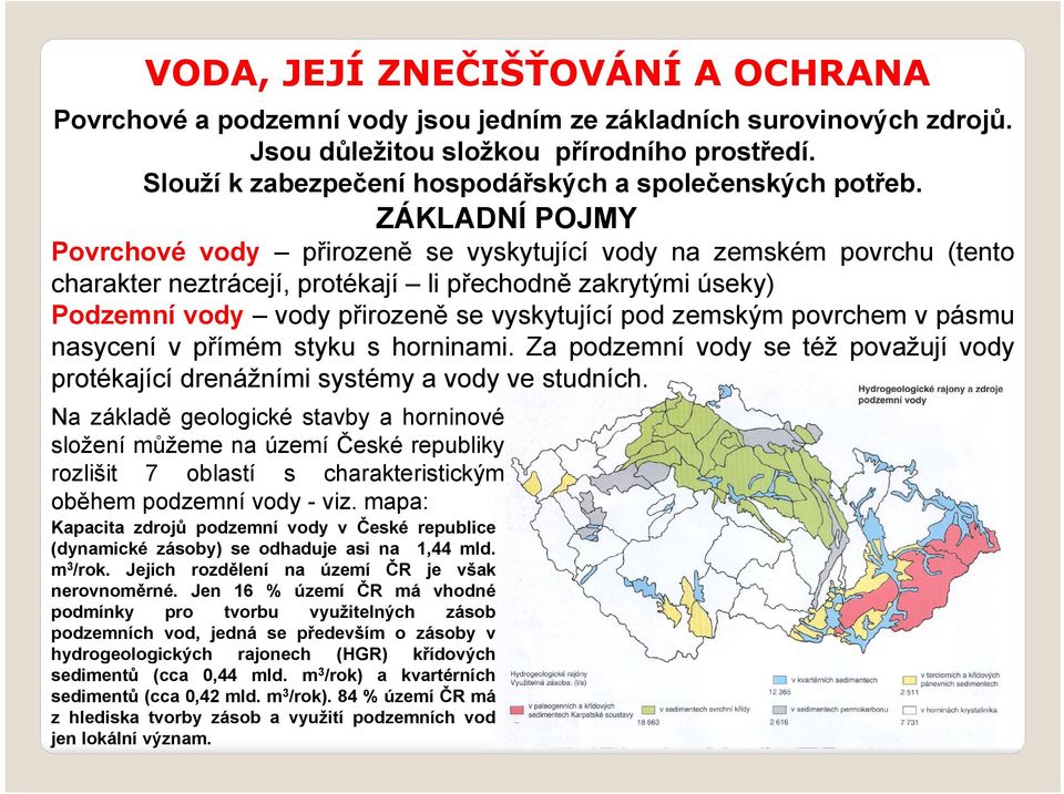 zemským povrchem v pásmu nasycení v přímém styku s horninami. Za podzemní vody se též považují vody protékající drenážními systémy a vody ve studních.