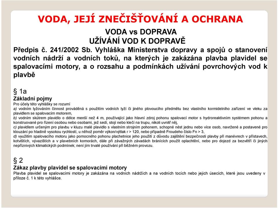 plavbě 1a Základní pojmy Pro účely této vyhlášky se rozumí a) vodním lyžováním činnost prováděná s použitím vodních lyží či jiného plovoucího předmětu bez vlastního kormidelního zařízení ve vleku za