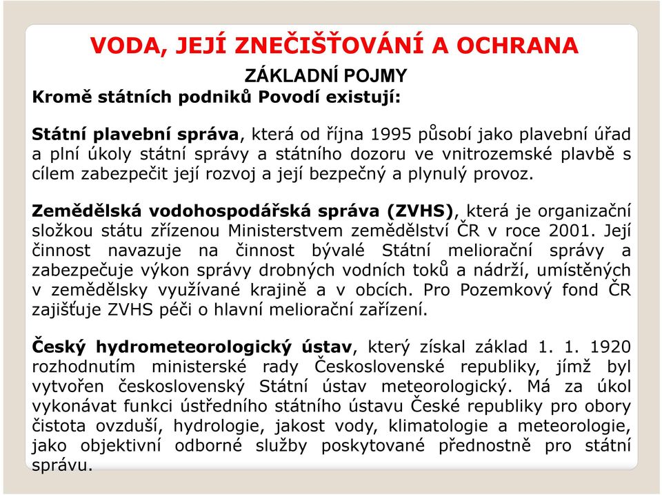 Její činnost navazuje na činnost bývalé Státní meliorační správy a zabezpečuje výkon správy drobných vodních toků a nádrží, umístěných v zemědělsky využívané krajině a v obcích.