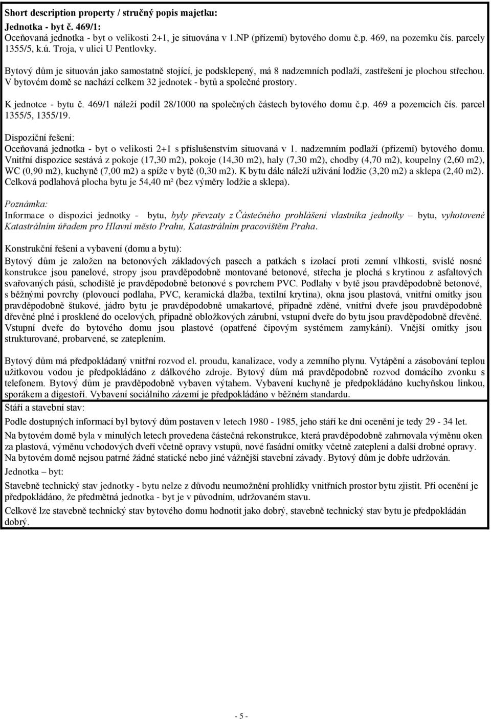 V bytovém domě se nachází celkem 32 jednotek - bytů a společné prostory. K jednotce - bytu č. 469/1 náleží podíl 28/1000 na společných částech bytového domu č.p. 469 a pozemcích čís.