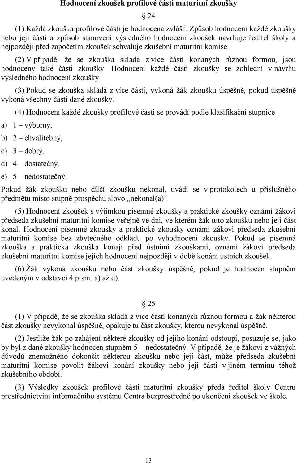 (2) V případě, že se zkouška skládá z více částí konaných různou formou, jsou hodnoceny také části zkoušky. Hodnocení každé části zkoušky se zohlední v návrhu výsledného hodnocení zkoušky.