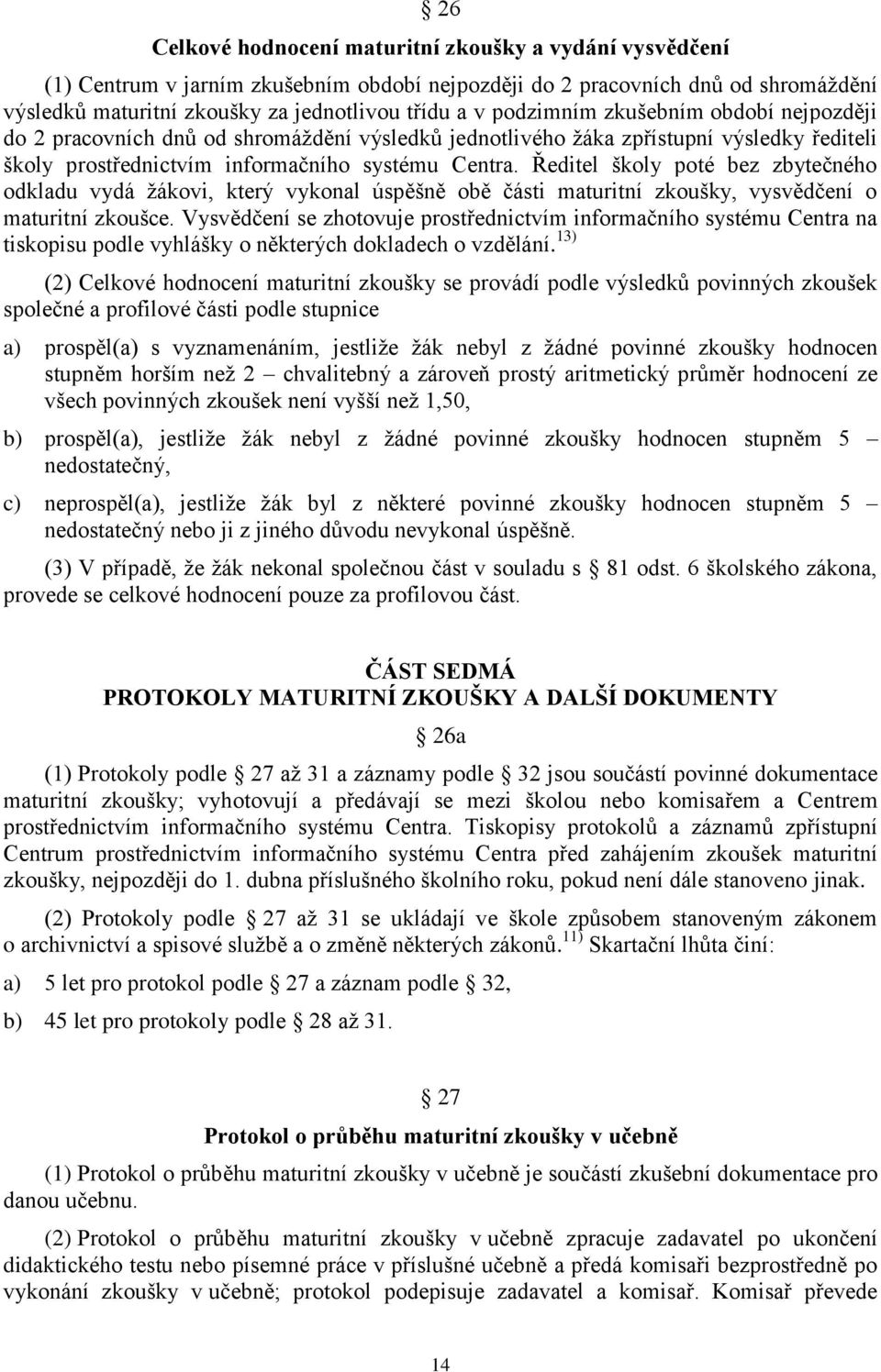 Ředitel školy poté bez zbytečného odkladu vydá žákovi, který vykonal úspěšně obě části maturitní zkoušky, vysvědčení o maturitní zkoušce.