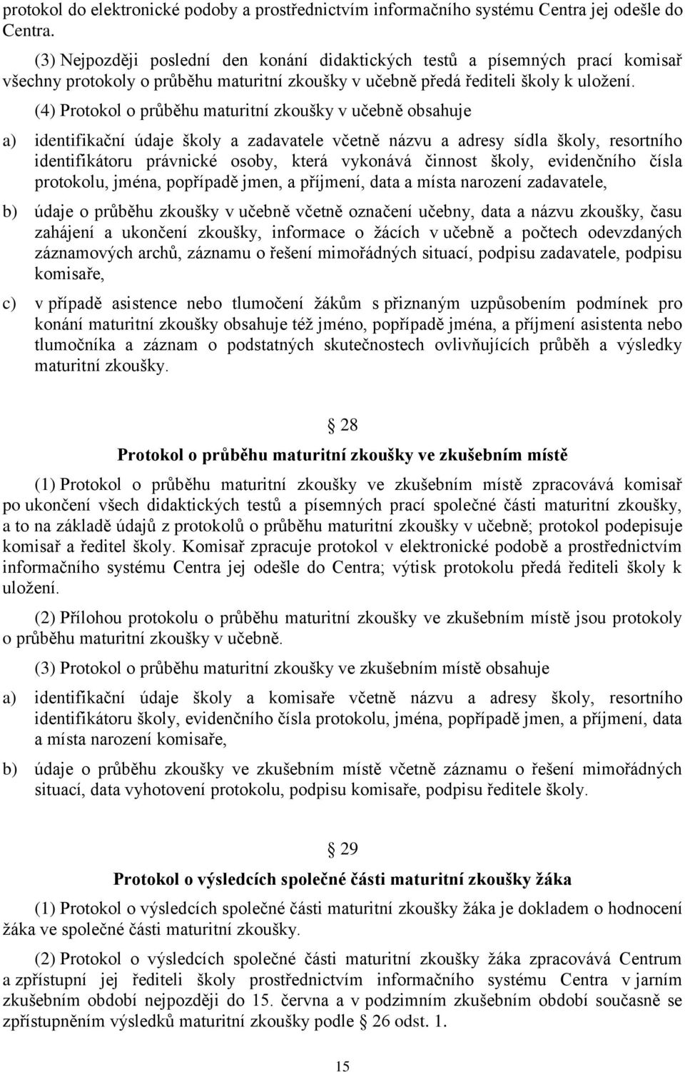 (4) Protokol o průběhu maturitní zkoušky v učebně obsahuje a) identifikační údaje školy a zadavatele včetně názvu a adresy sídla školy, resortního identifikátoru právnické osoby, která vykonává