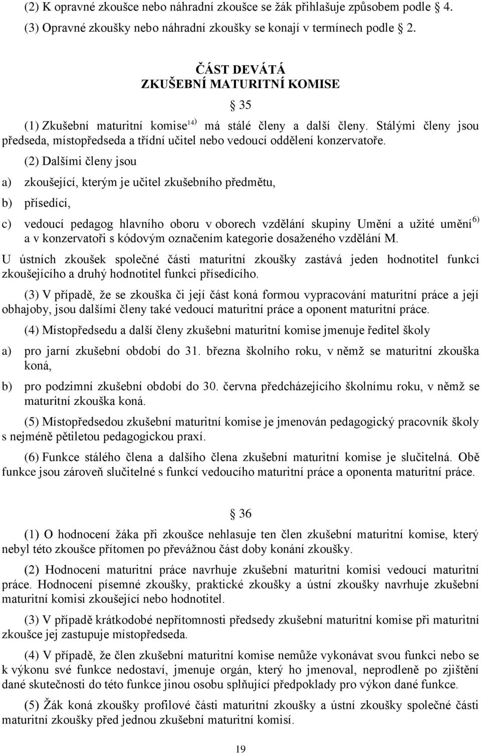 (2) Dalšími členy jsou a) zkoušející, kterým je učitel zkušebního předmětu, b) přísedící, c) vedoucí pedagog hlavního oboru v oborech vzdělání skupiny Umění a užité umění 6) a v konzervatoři s