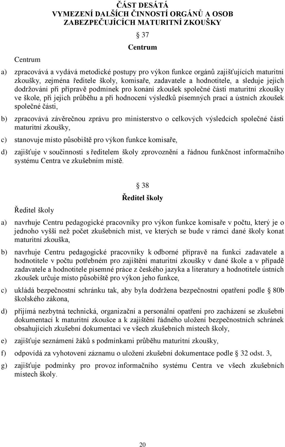 a při hodnocení výsledků písemných prací a ústních zkoušek společné části, b) zpracovává závěrečnou zprávu pro ministerstvo o celkových výsledcích společné části maturitní zkoušky, c) stanovuje místo