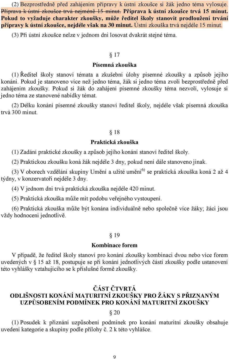 (3) Při ústní zkoušce nelze v jednom dni losovat dvakrát stejné téma. 17 Písemná zkouška (1) Ředitel školy stanoví témata a zkušební úlohy písemné zkoušky a způsob jejího konání.