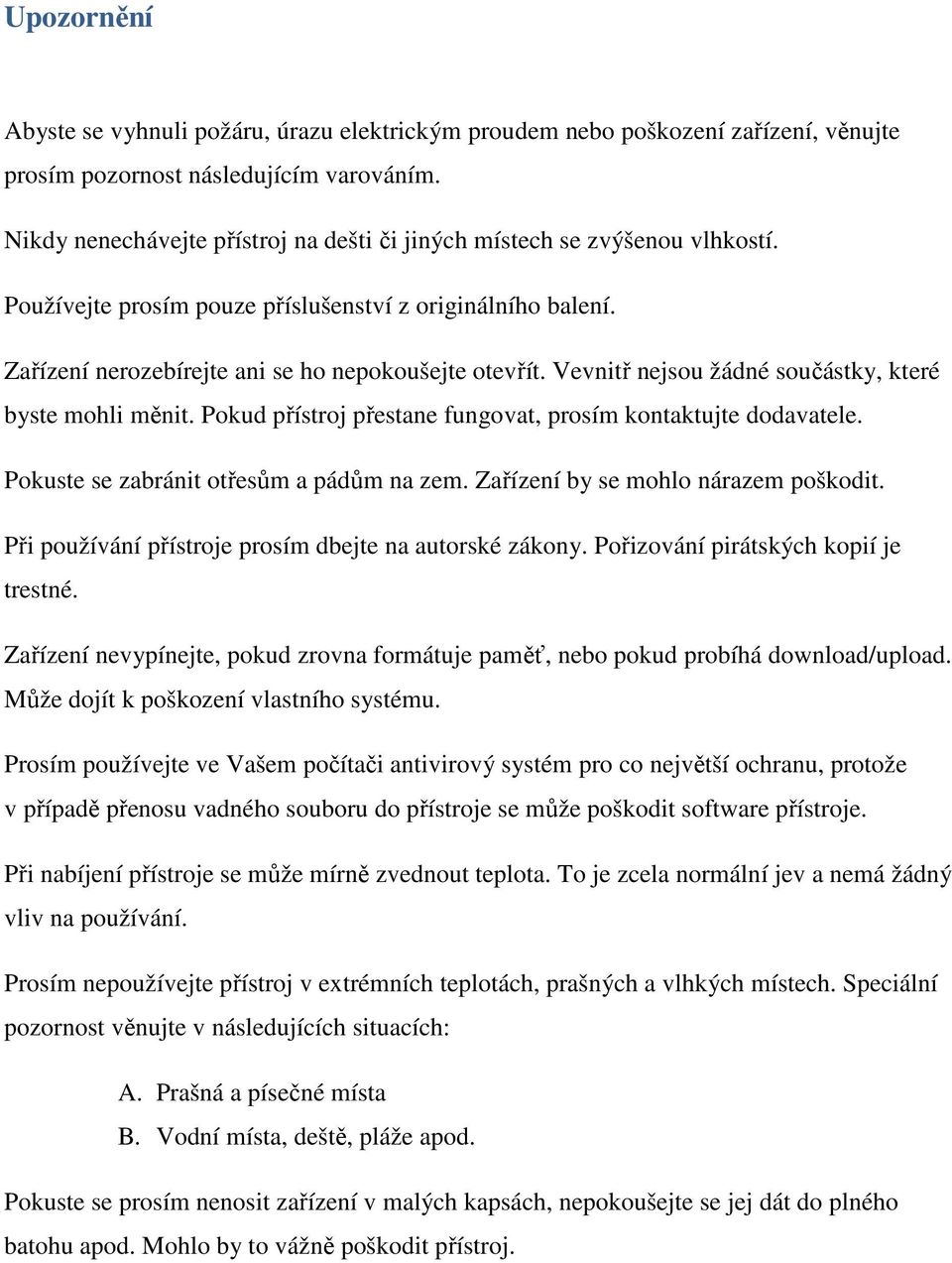 Vevnitř nejsou žádné součástky, které byste mohli měnit. Pokud přístroj přestane fungovat, prosím kontaktujte dodavatele. Pokuste se zabránit otřesům a pádům na zem.