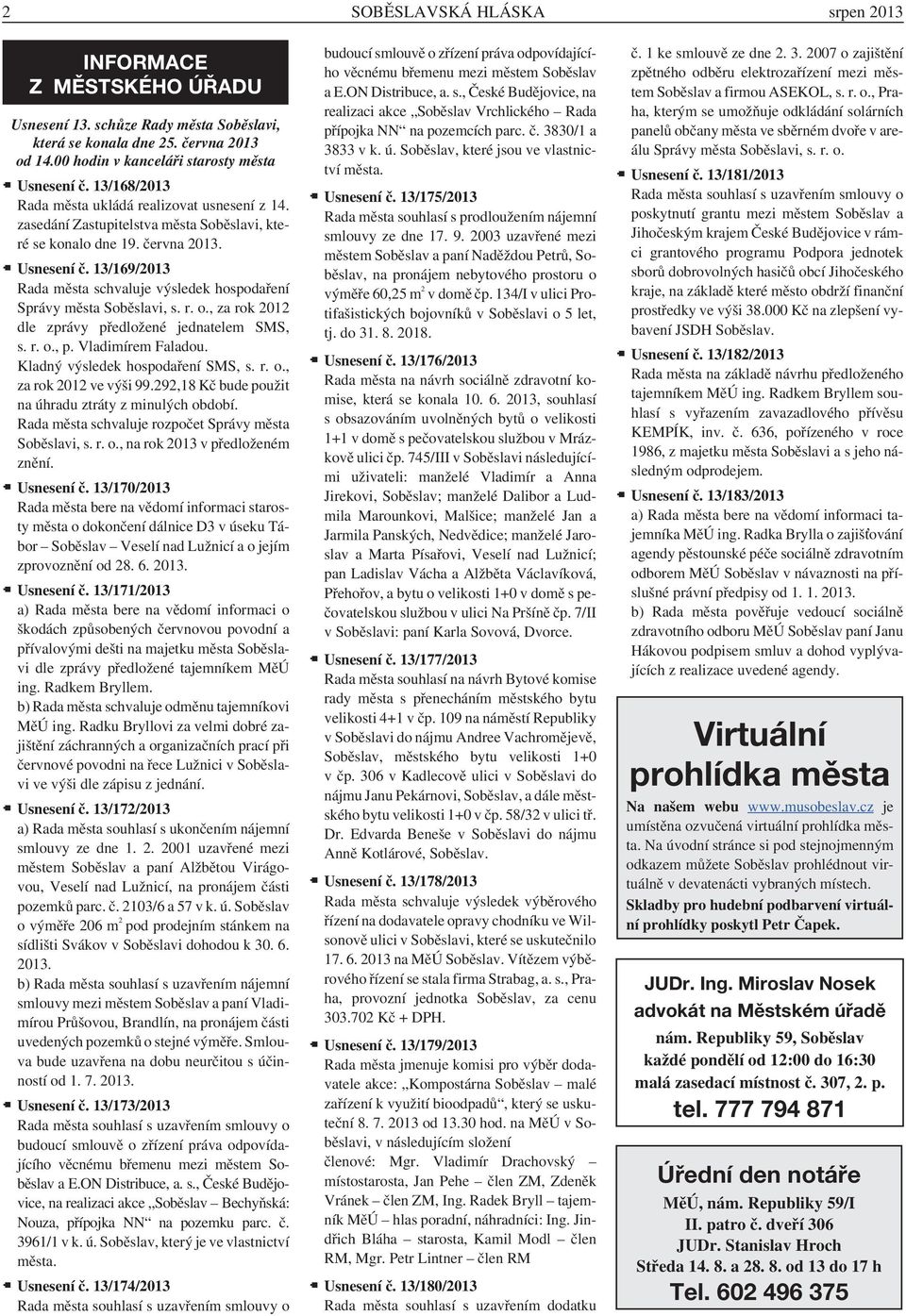 13/169/2013 Rada města schvaluje výsledek hospodaření Správy města Soběslavi, s. r. o., za rok 2012 dle zprávy předložené jednatelem SMS, s. r. o., p. Vladimírem Faladou.