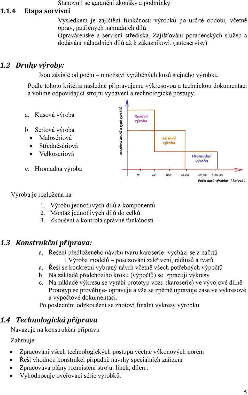 Podle tohoto kritéria následně připravujeme výkresovou a technickou dokumentaci a volíme odpovídající strojní vybavení a technologické postupy. a. Kusová výroba b.