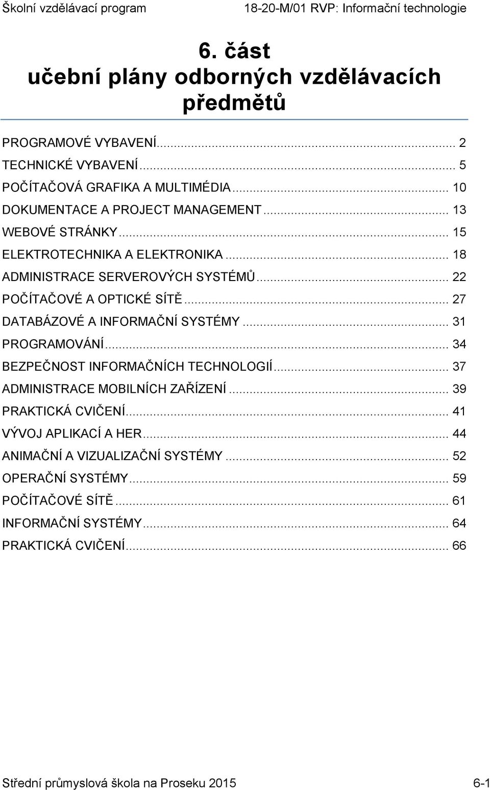 .. 27 DATABÁZOVÉ A INFORMAČNÍ SYSTÉMY... 31 PROGRAMOVÁNÍ... 34 BEZPEČNOST INFORMAČNÍCH TECHNOLOGIÍ... 37 ADMINISTRACE MOBILNÍCH ZAŘÍZENÍ... 39 PRAKTICKÁ CVIČENÍ.